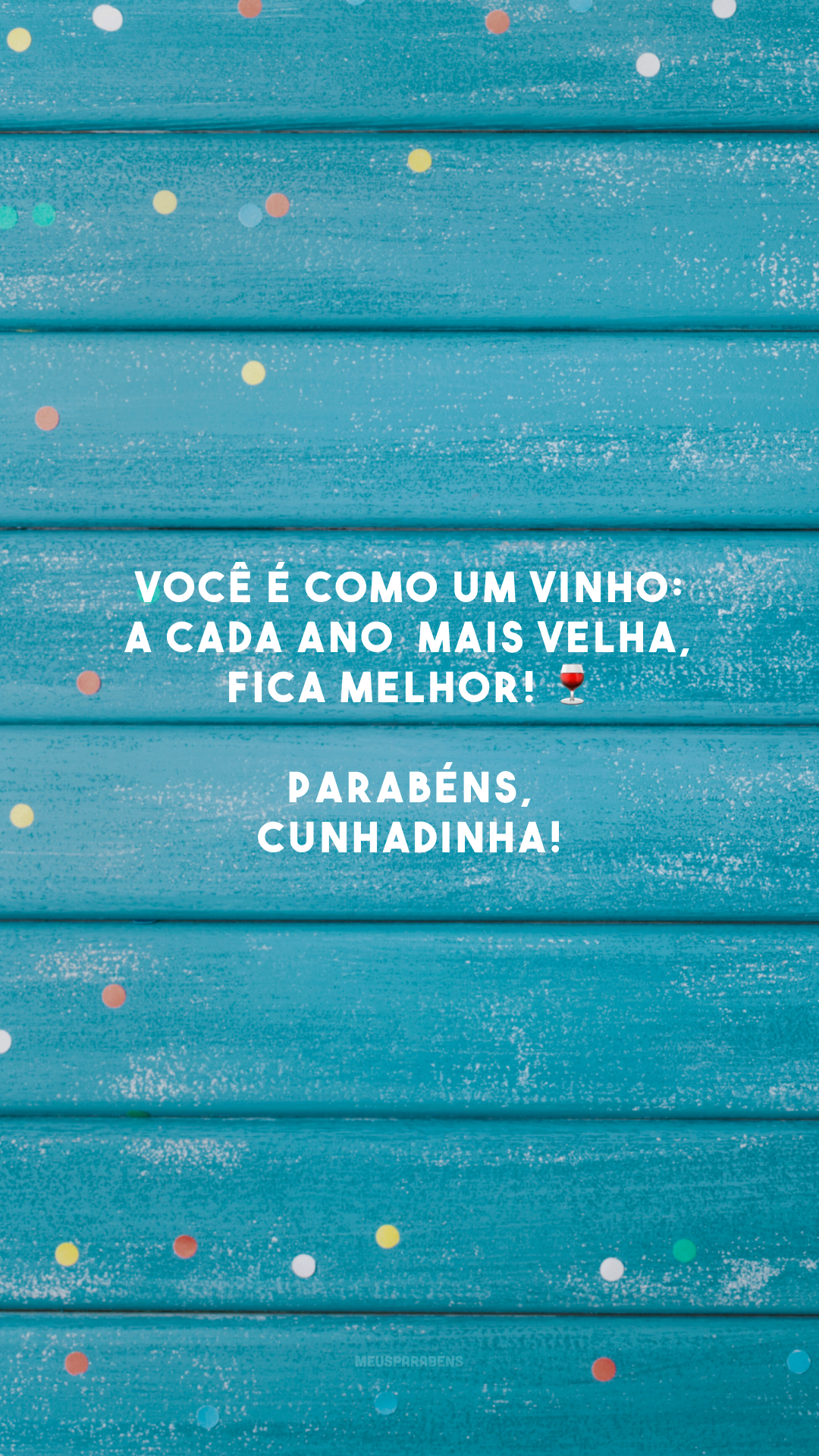 Você é como um vinho: a cada ano  mais velha, fica melhor! 🍷 Parabéns, cunhadinha!