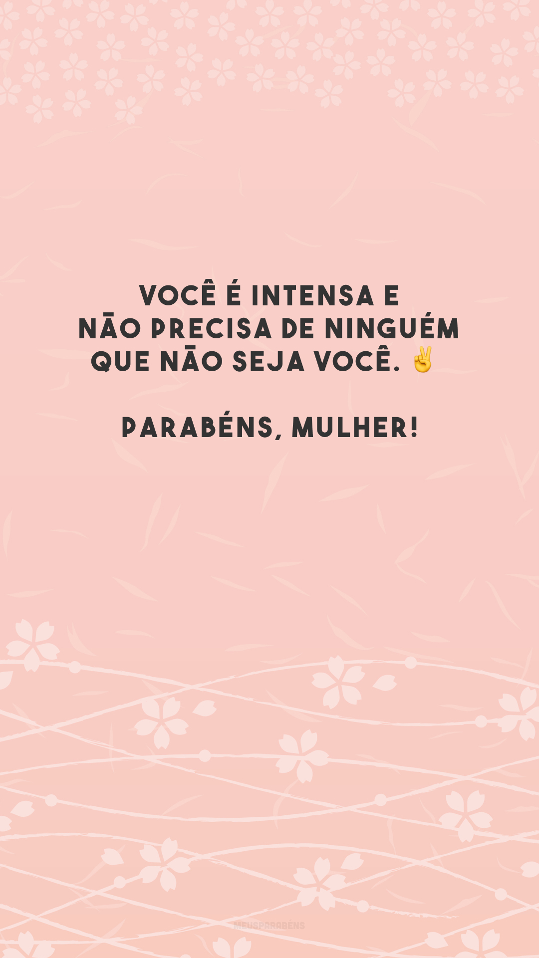 Você é intensa e não precisa de ninguém que não seja você. ✌️ Parabéns, mulher!