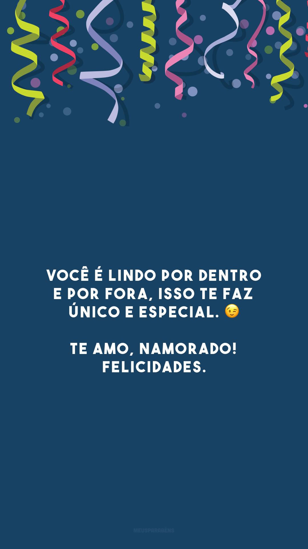 Você é lindo por dentro e por fora, isso te faz único e especial. 😉 Te amo, namorado! Felicidades.