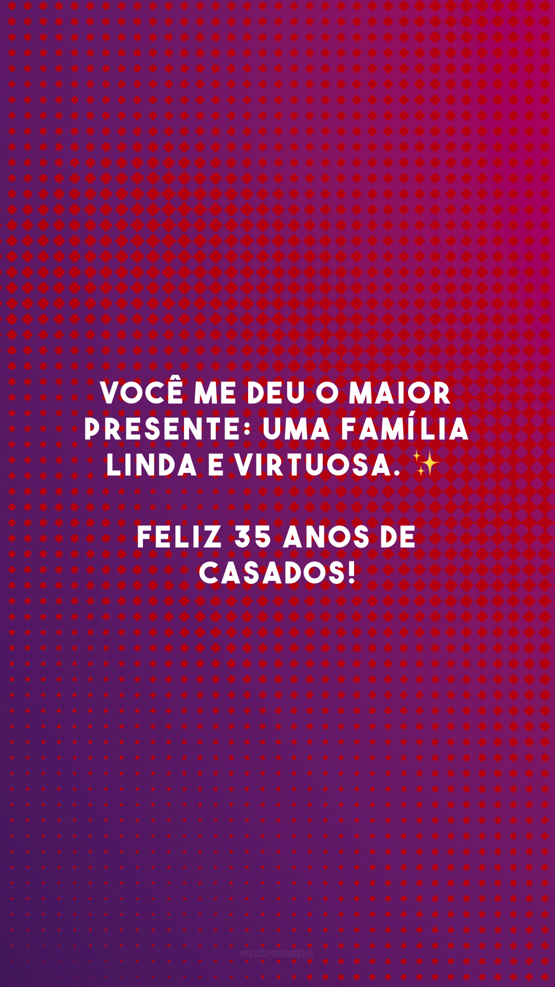 Você me deu o maior presente: uma família linda e virtuosa. ✨ Feliz 35 anos de casados!