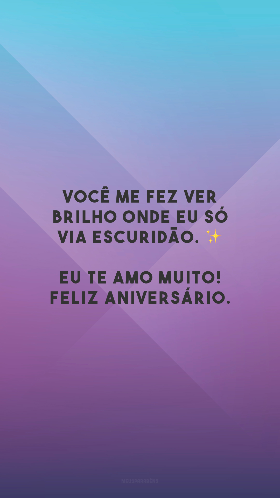 Você me fez ver brilho onde eu só via escuridão. ✨ Eu te amo muito! Feliz aniversário.