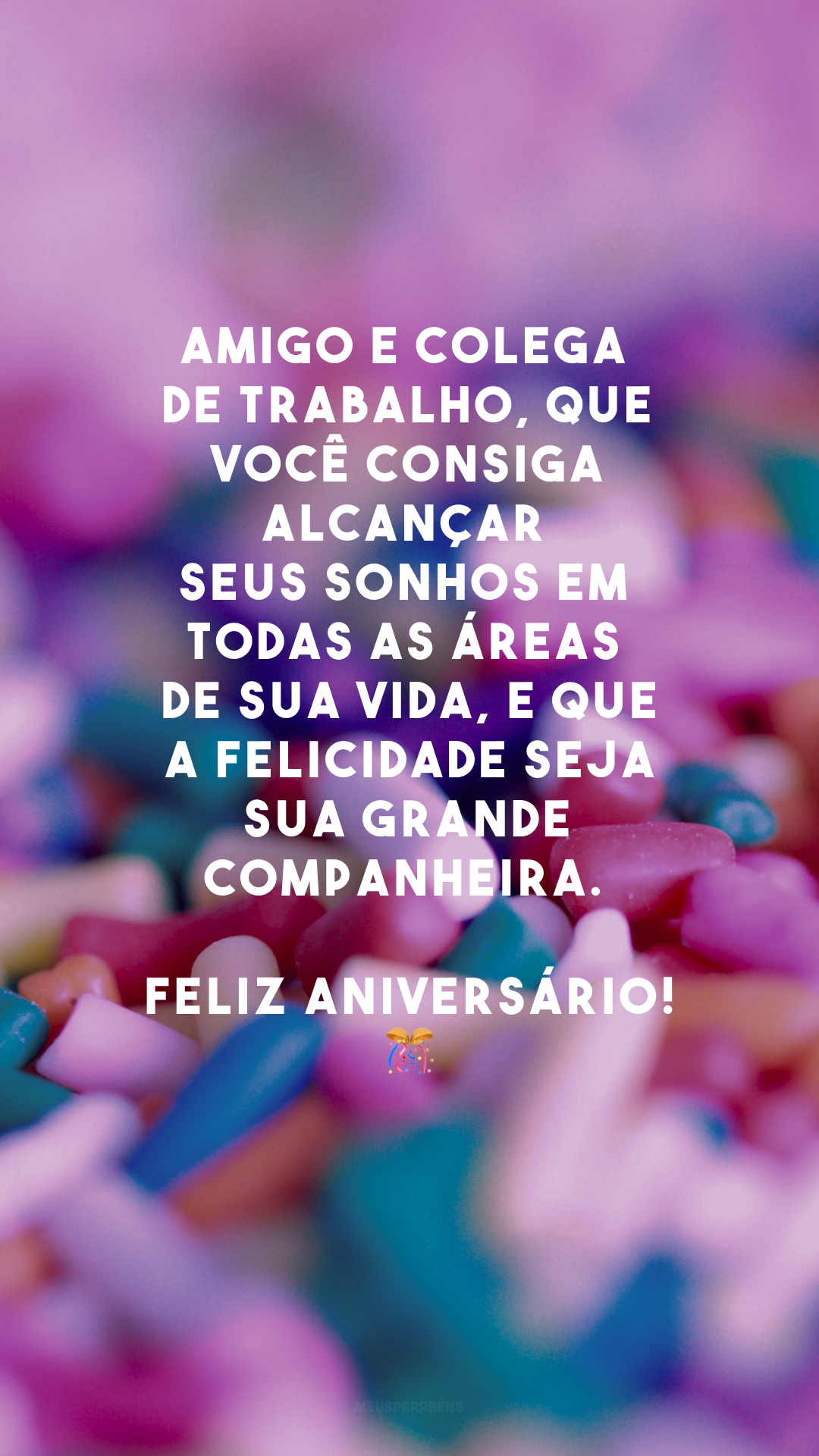 Amigo e colega de trabalho, que você consiga alcançar seus sonhos em todas as áreas de sua vida, e que a felicidade seja sua grande companheira. Feliz aniversário!🎊