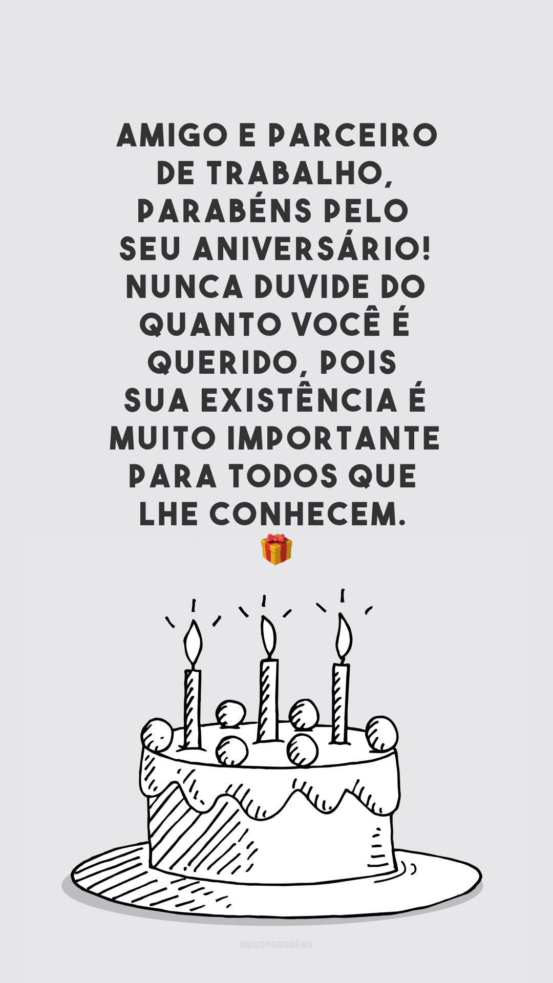 Amigo e parceiro de trabalho, parabéns pelo seu aniversário! Nunca duvide do quanto você é querido, pois sua existência é muito importante para todos que lhe conhecem. 🥰🎁