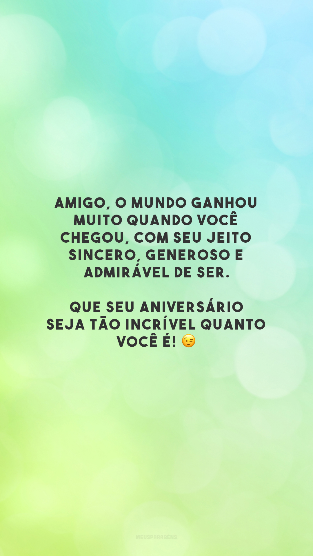 Amigo, o mundo ganhou muito quando você chegou, com seu jeito sincero, generoso e admirável de ser. Que seu aniversário seja tão incrível quanto você é! 😉