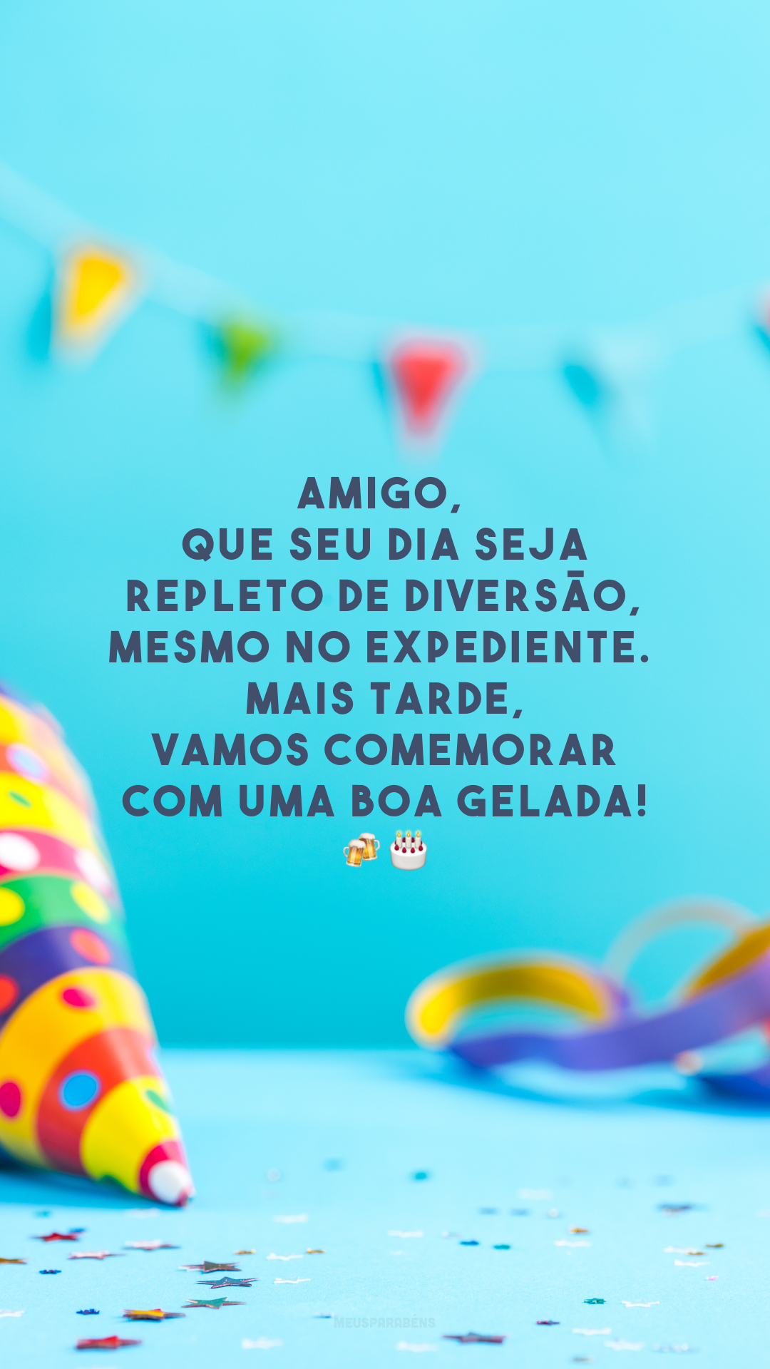 Amigo, que seu dia seja repleto de diversão, mesmo no expediente. Mais tarde, vamos comemorar com uma boa gelada!🍻🎂