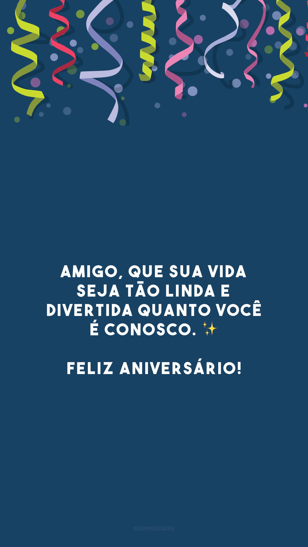 Amigo, que sua vida seja tão linda e divertida quanto você é conosco. ✨ Feliz aniversário!