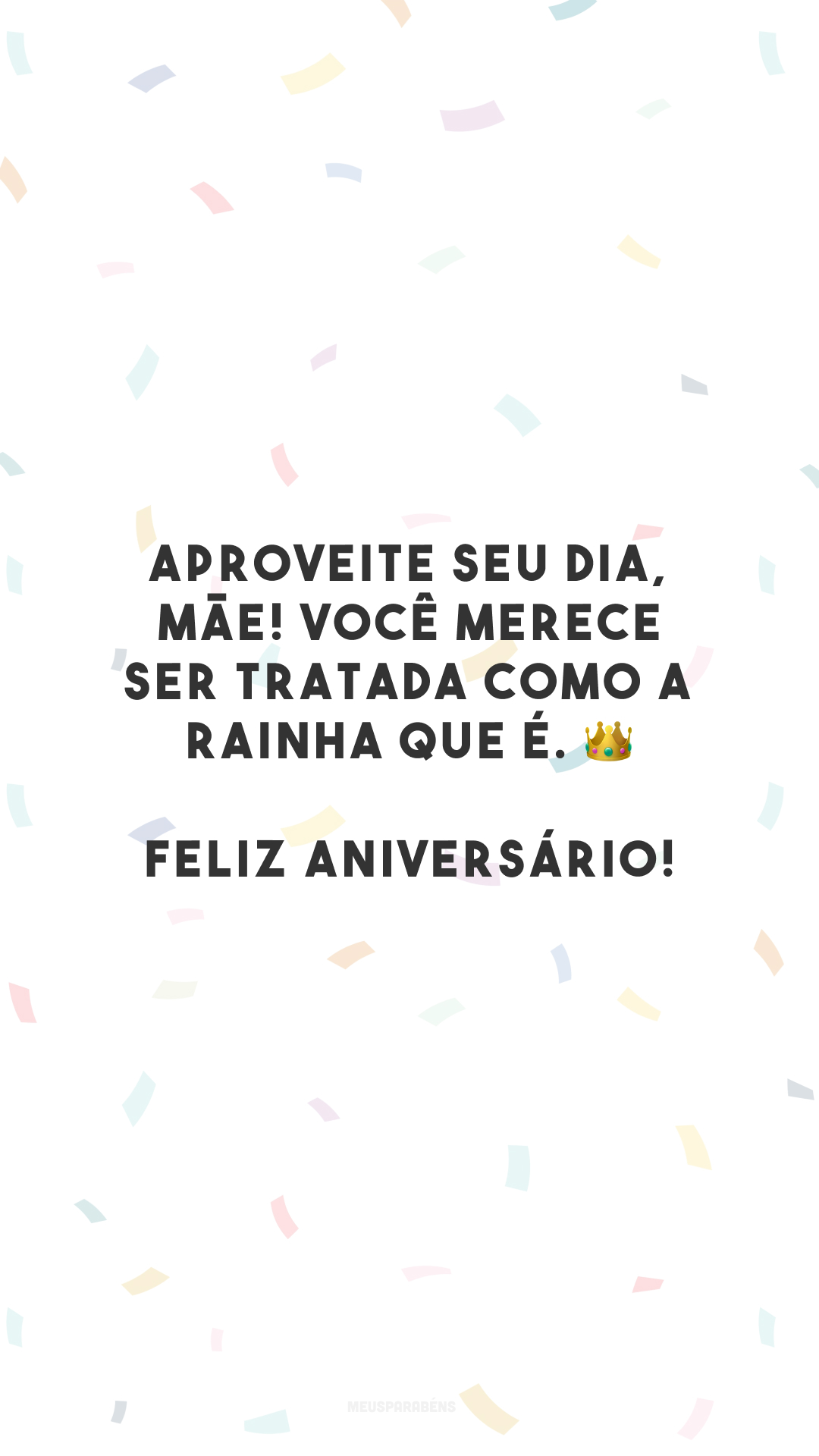 Aproveite seu dia, mãe! Você merece ser tratada como a rainha que é. 👑 Feliz aniversário!