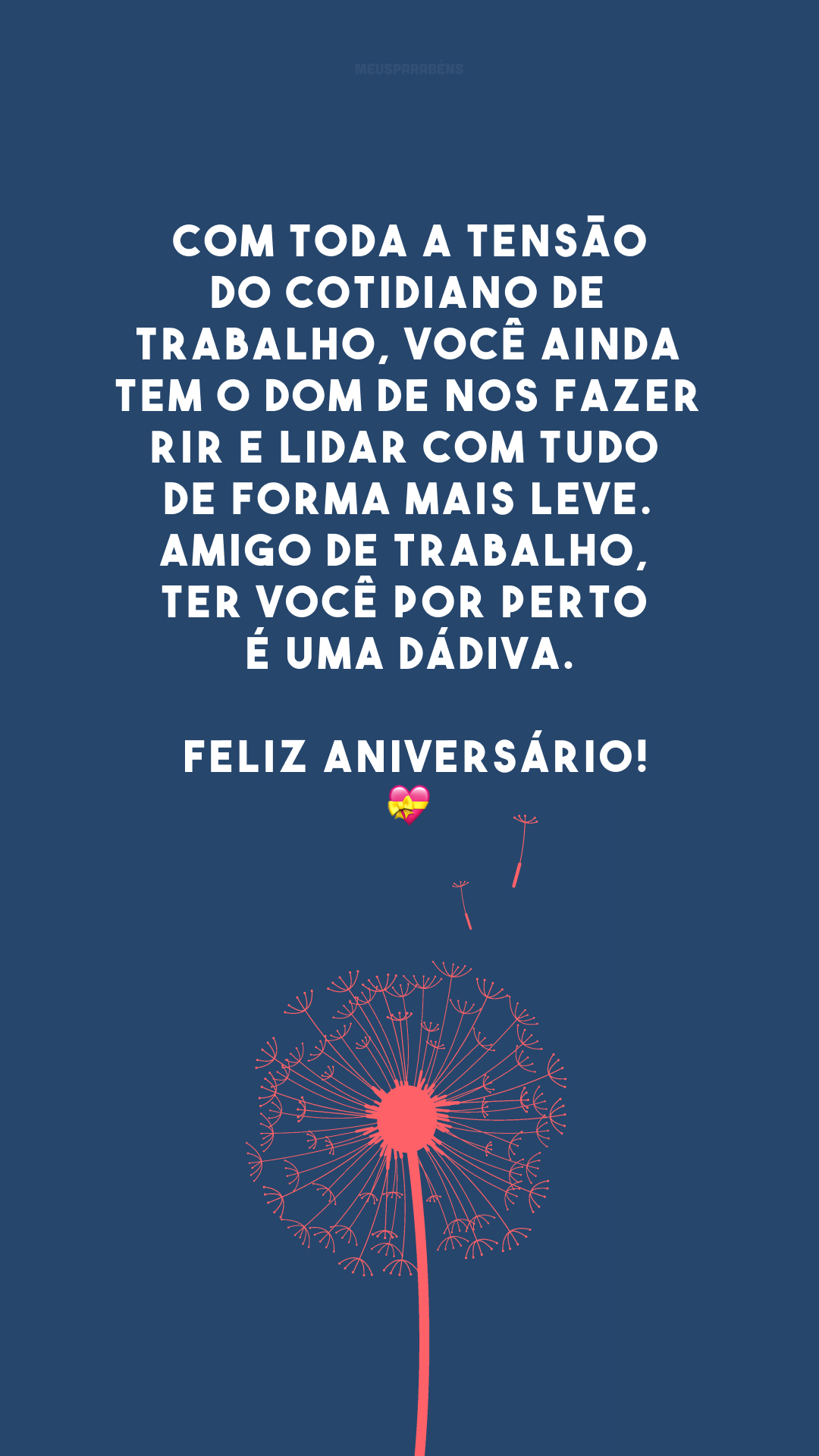 Com toda a tensão do cotidiano de trabalho, você ainda tem o dom de nos fazer rir e lidar com tudo de forma mais leve. Amigo de trabalho, ter você por perto é uma dádiva. Feliz aniversário!💝