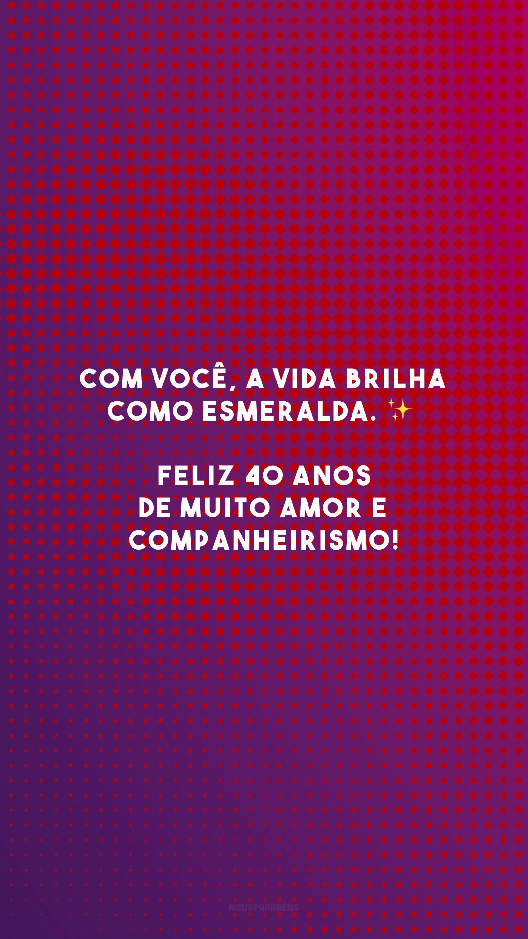 Com você, a vida brilha como esmeralda. ✨ Feliz 40 anos de muito amor e companheirismo!