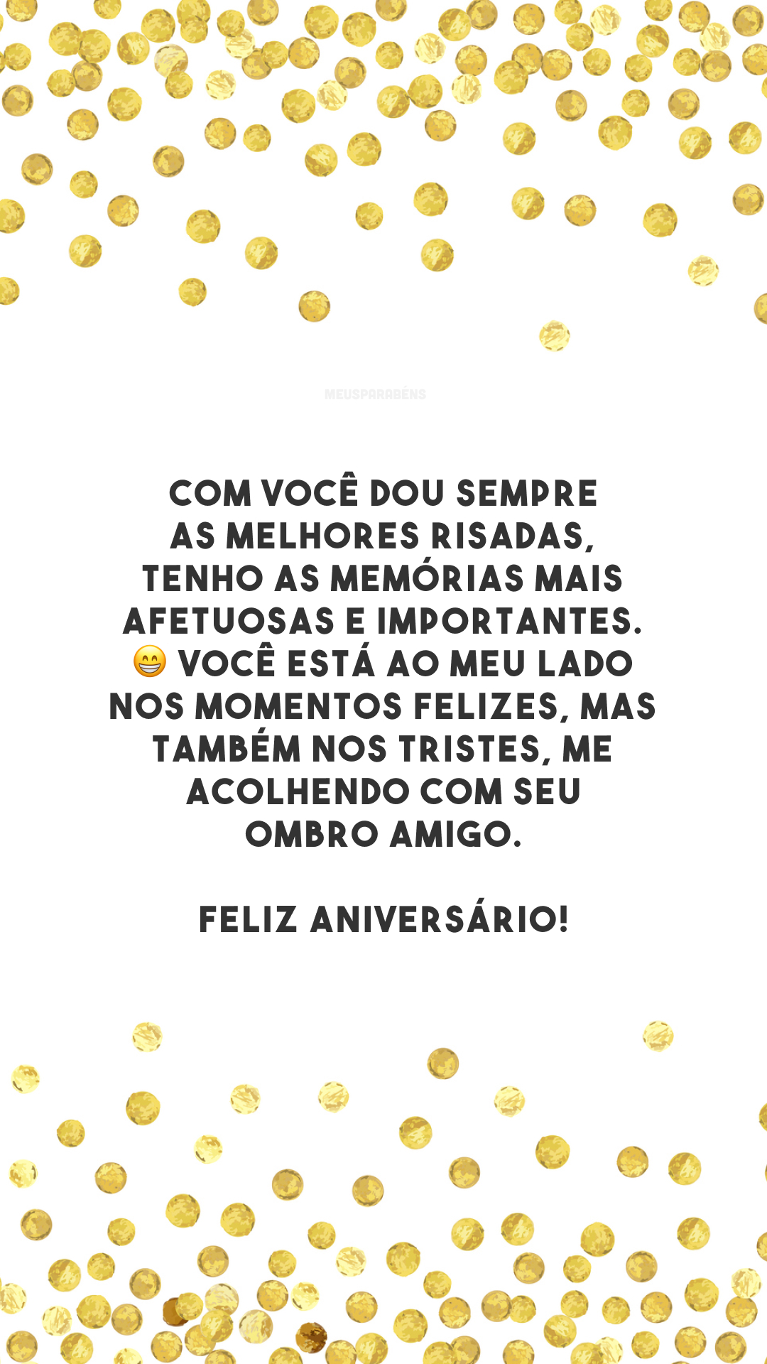 Com você dou sempre as melhores risadas, tenho as memórias mais afetuosas e importantes. 😁 Você está ao meu lado nos momentos felizes, mas também nos tristes, me acolhendo com seu ombro amigo. Feliz aniversário!