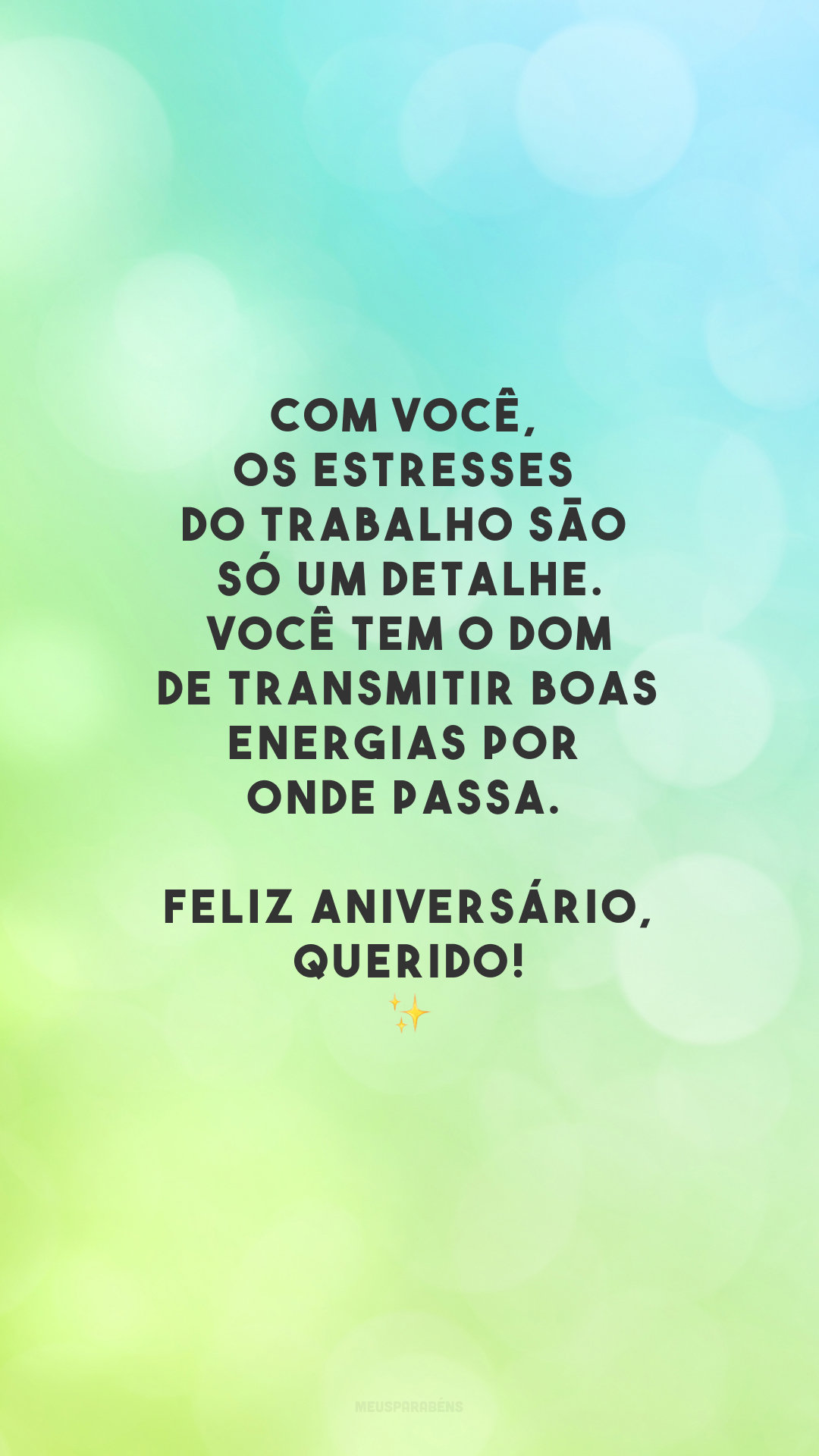 Com você, os estresses do trabalho são só um detalhe. Você tem o dom de transmitir boas energias por onde passa. Feliz aniversário, querido!✨