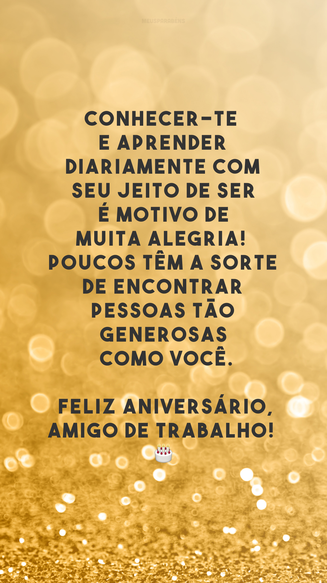 Conhecer-te e aprender diariamente com seu jeito de ser é motivo de muita alegria! Poucos têm a sorte de encontrar pessoas tão generosas como você. Feliz aniversário, amigo de trabalho!🤩🎂