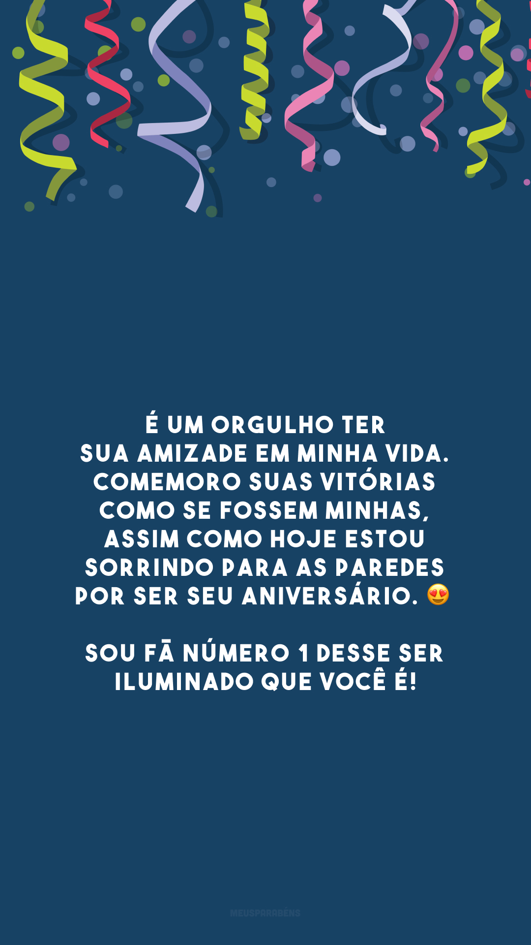 É um orgulho ter sua amizade em minha vida. Comemoro suas vitórias como se fossem minhas, assim como hoje estou sorrindo para as paredes por ser seu aniversário. 😍 Sou fã número 1 desse ser iluminado que você é!