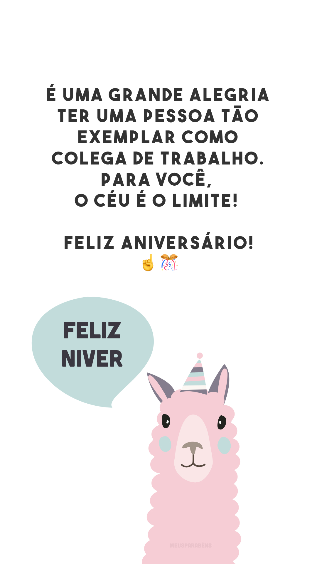 É uma grande alegria ter uma pessoa tão exemplar como colega de trabalho. Para você, o céu é o limite! Feliz aniversário!☝️🎊