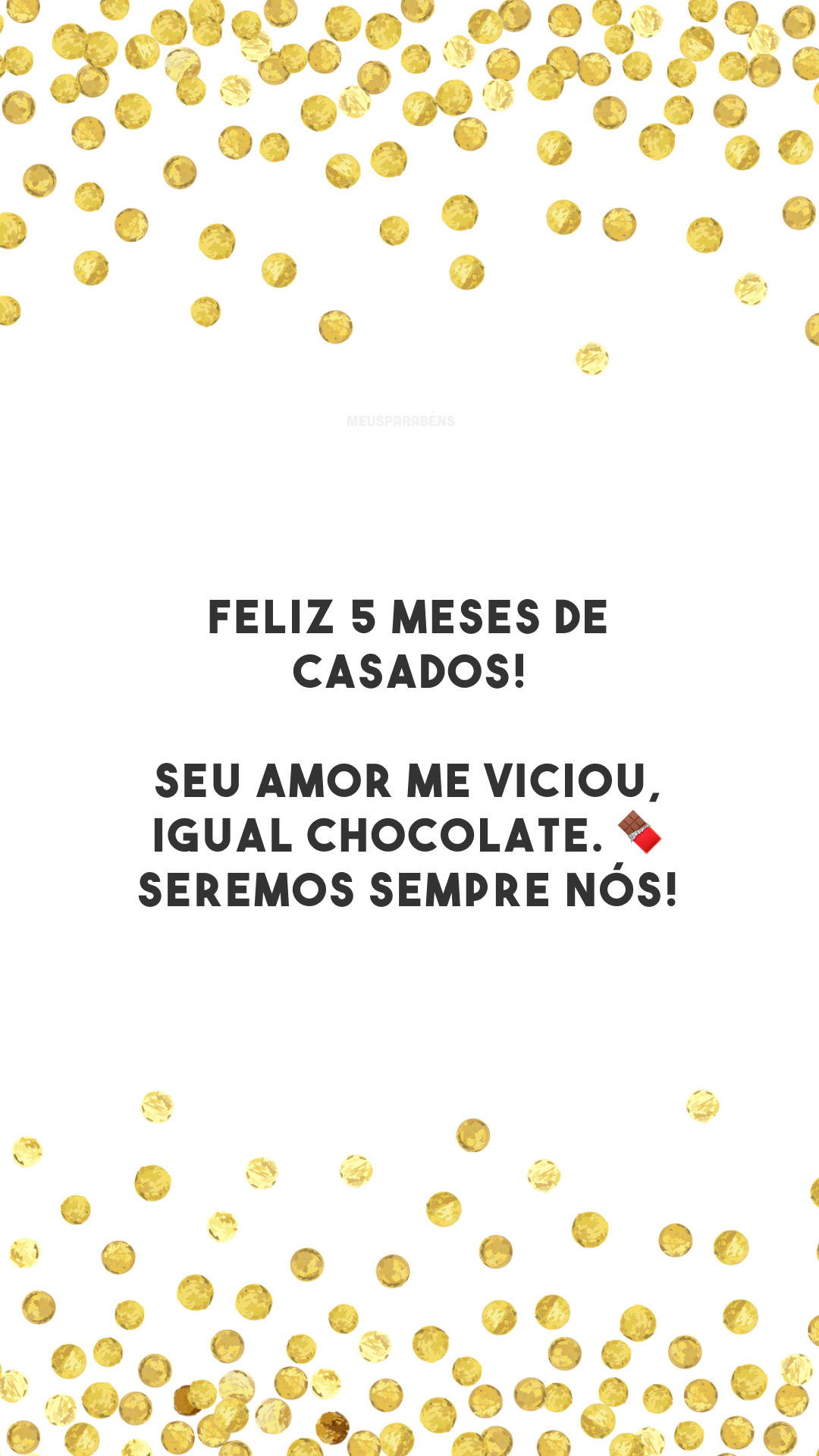 Feliz 5 meses de casados! Seu amor me viciou, igual chocolate. 🍫 Seremos sempre nós! 