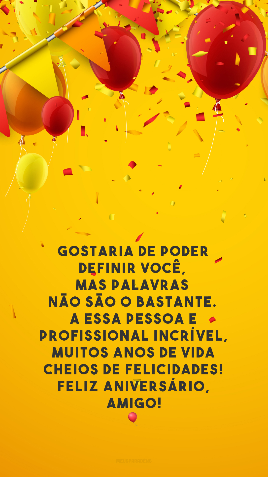 Gostaria de poder definir você, mas palavras não são o bastante. A essa pessoa e profissional incrível, muitos anos de vida cheios de felicidades! Feliz aniversário, amigo!🎈