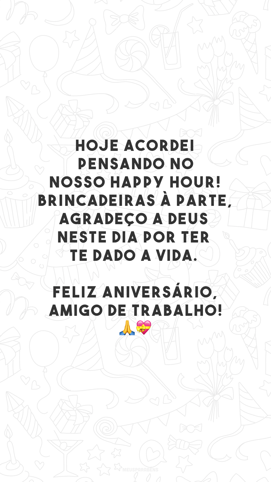 Hoje acordei pensando no nosso happy hour! Brincadeiras à parte, agradeço a Deus neste dia por ter te dado a vida. Feliz aniversário, amigo de trabalho!🙏💝