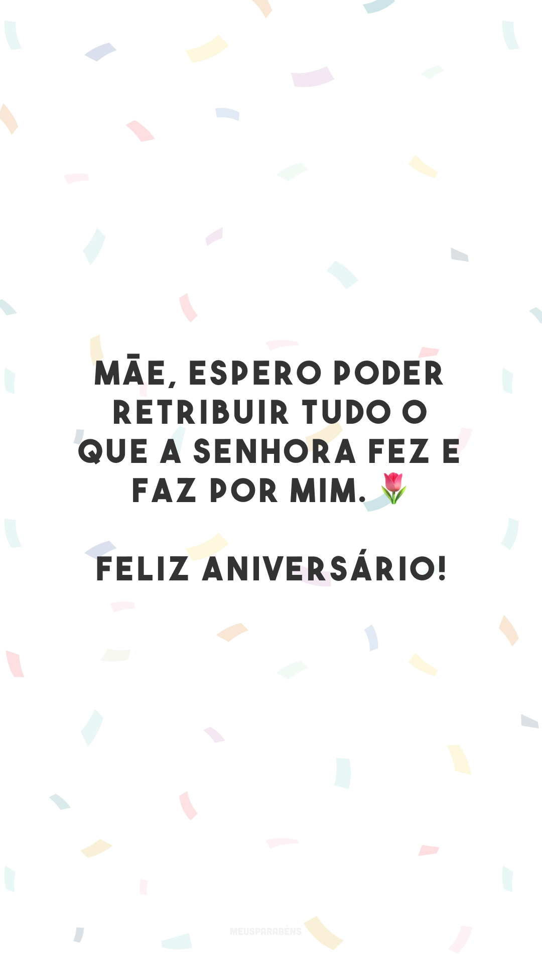 Mãe, espero poder retribuir tudo o que a senhora fez e faz por mim. 🌷 Feliz aniversário!