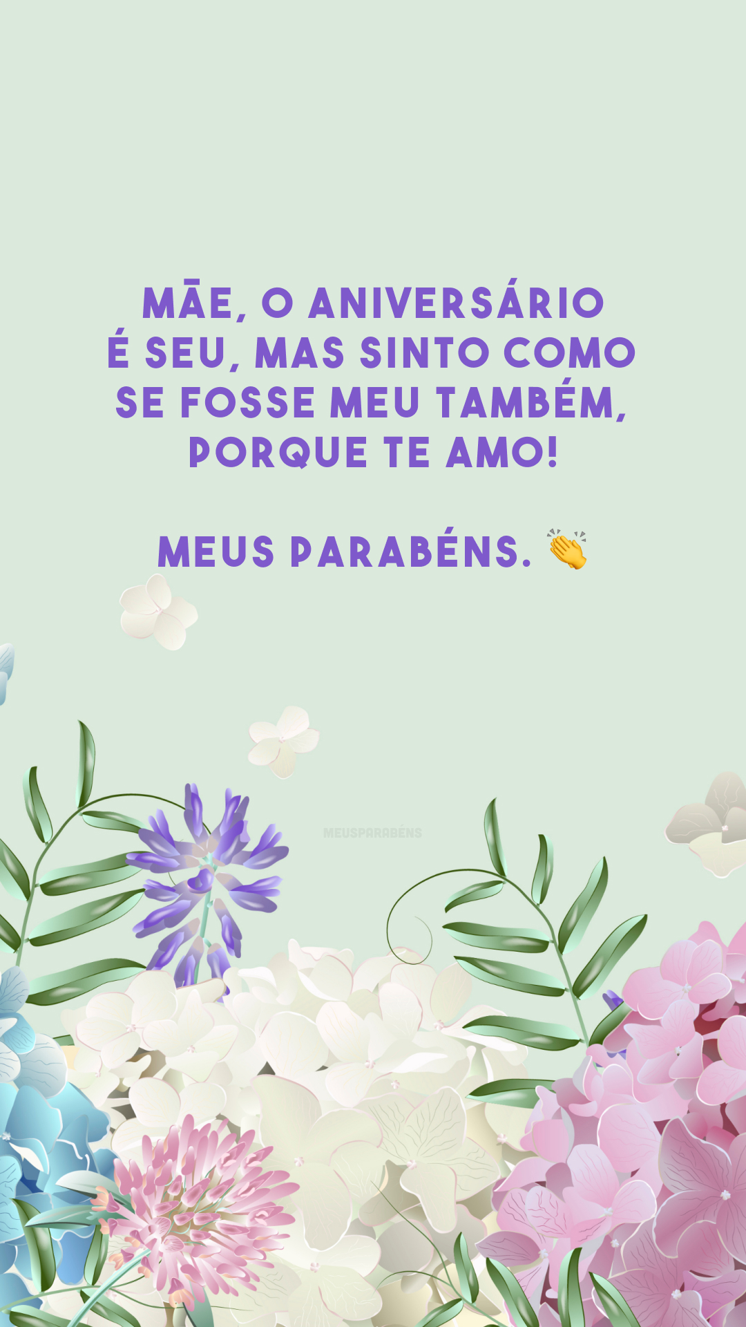 Mãe, o aniversário é seu, mas sinto como se fosse meu também, porque te amo! Meus parabéns. 👏