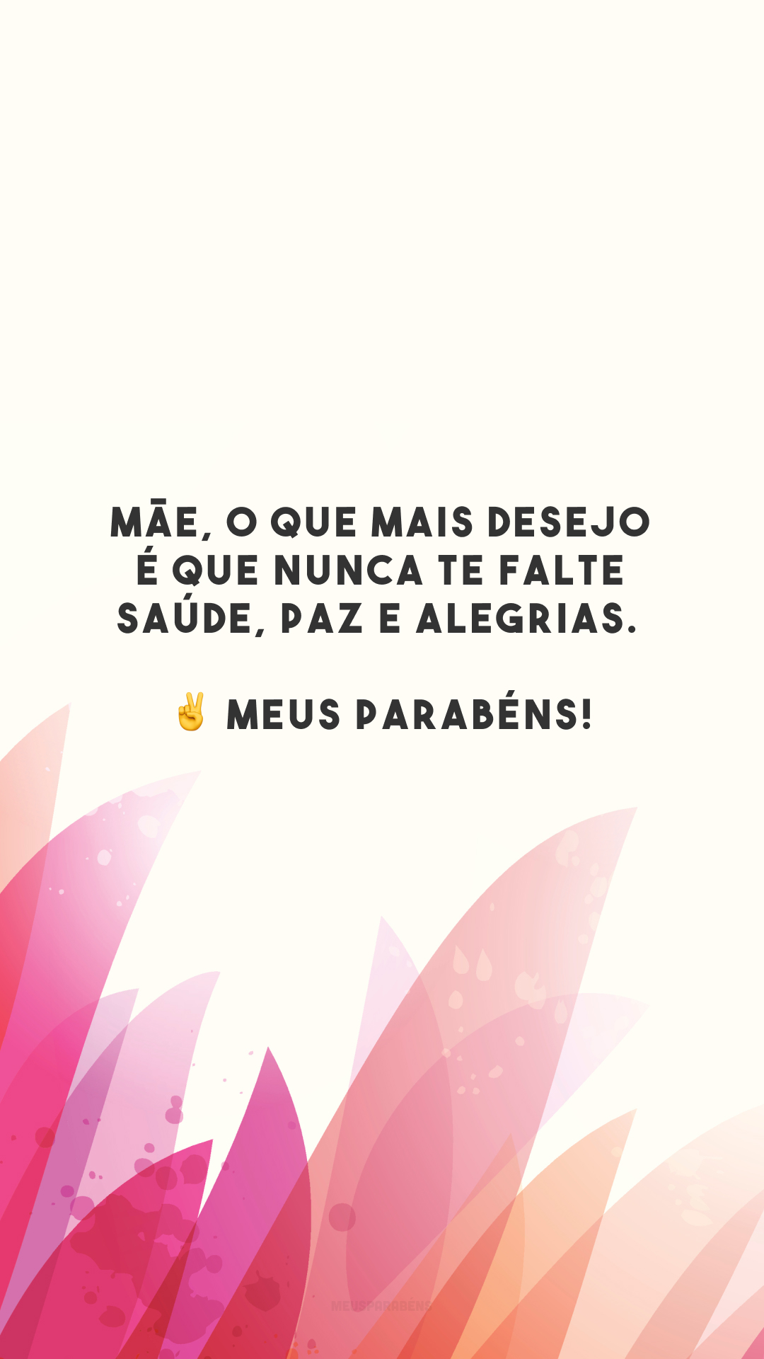 Mãe, o que mais desejo é que nunca te falte saúde, paz e alegrias. ✌️ Meus parabéns!