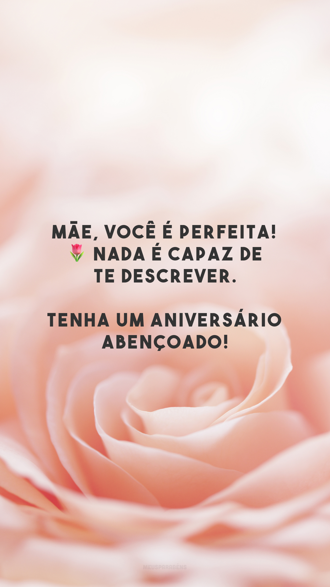 Mãe, você é perfeita! 🌷 Nada é capaz de te descrever. Tenha um aniversário abençoado!