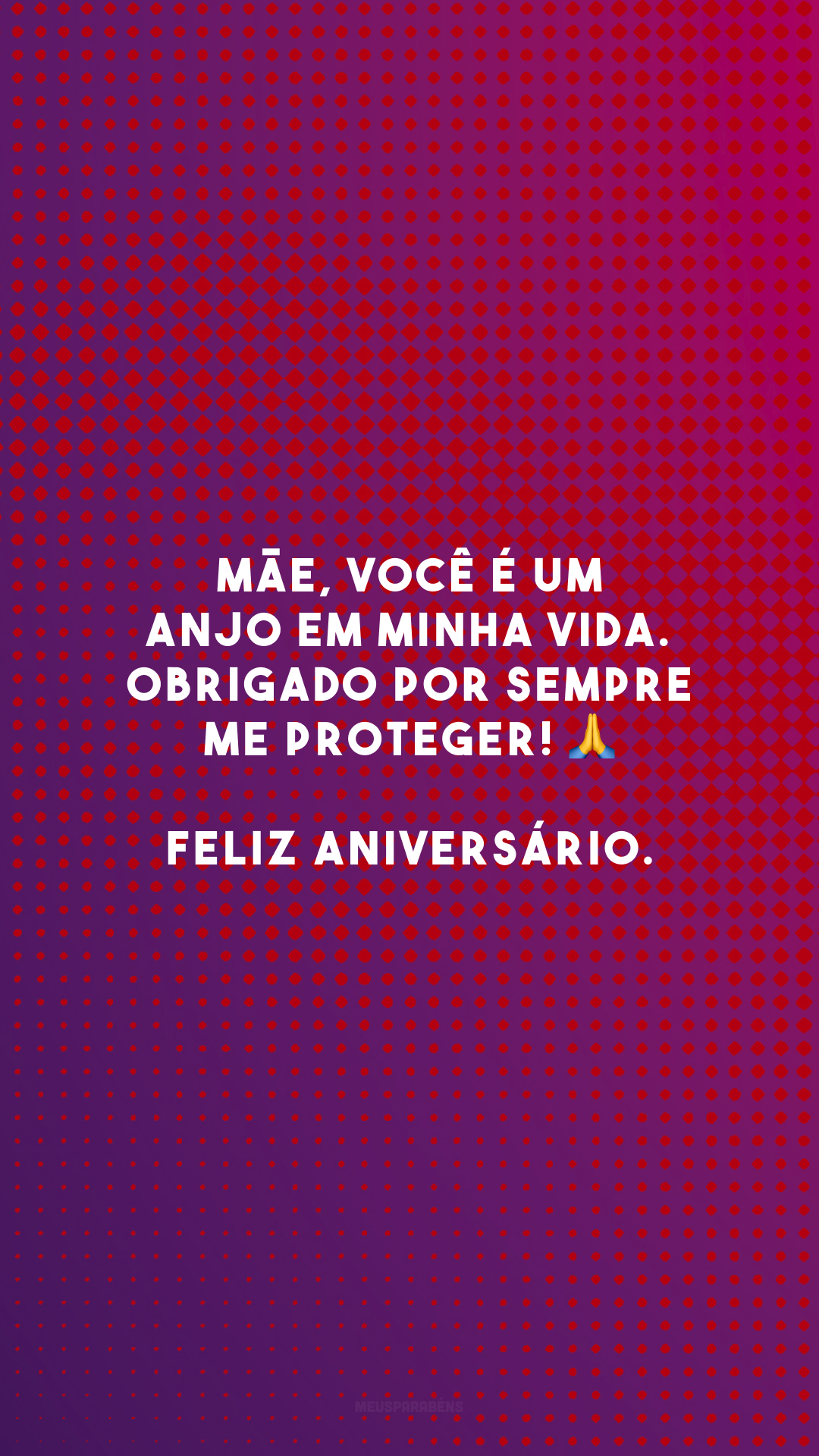 Mãe, você é um anjo em minha vida. Obrigado por sempre me proteger! 🙏 Feliz aniversário.