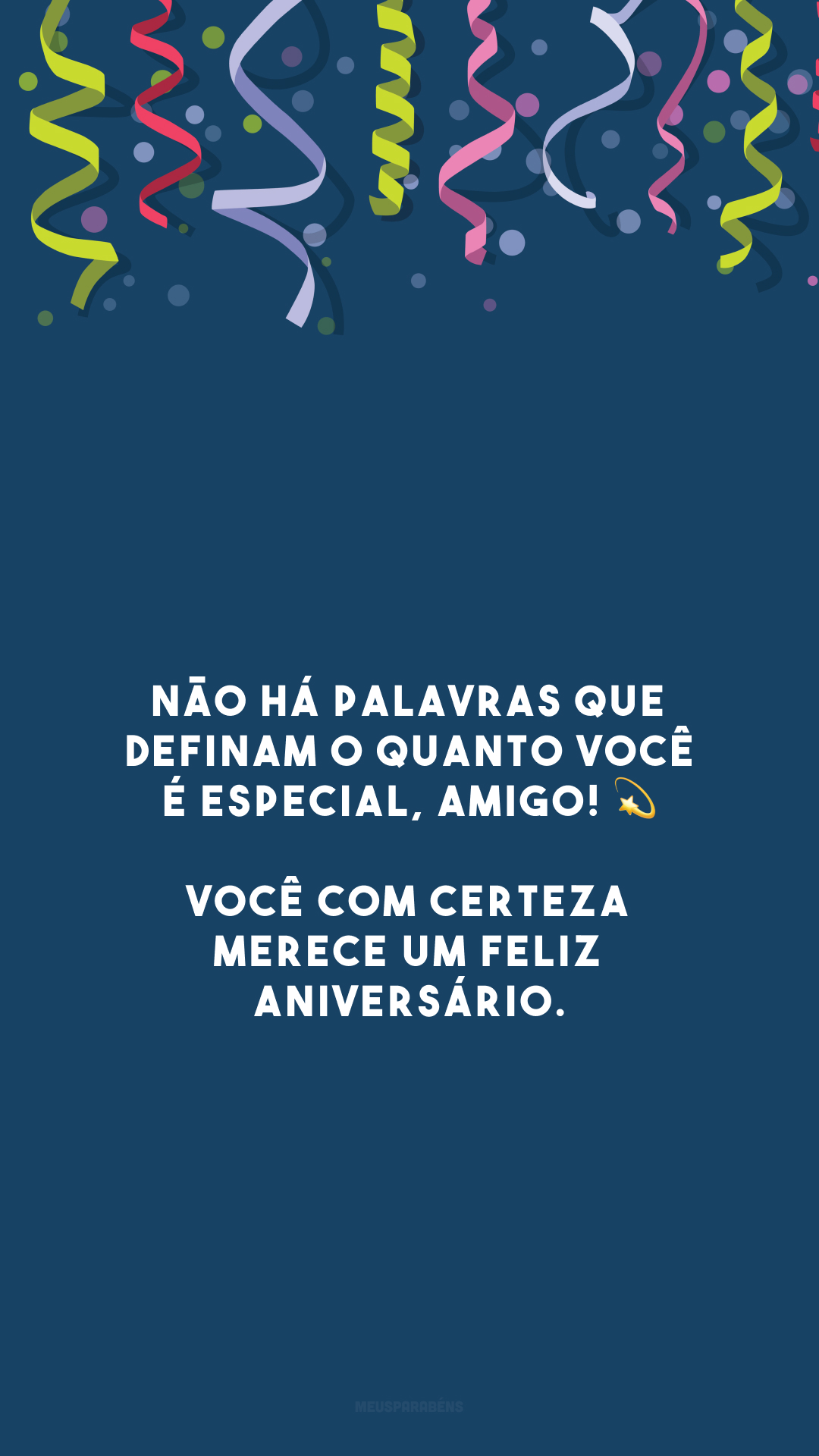 Não há palavras que definam o quanto você é especial, amigo! 💫 Você com certeza merece um feliz aniversário.