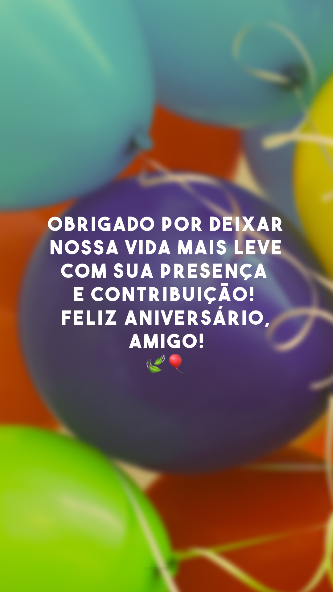 Obrigado por deixar nossa vida mais leve com sua presença e contribuição! Feliz aniversário, amigo!🍃🎈