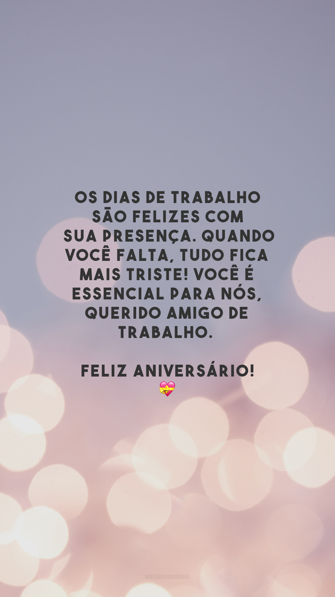 Os dias de trabalho são felizes com sua presença. Quando você falta, tudo fica mais triste! Você é essencial para nós, querido amigo de trabalho. Feliz aniversário!🥰