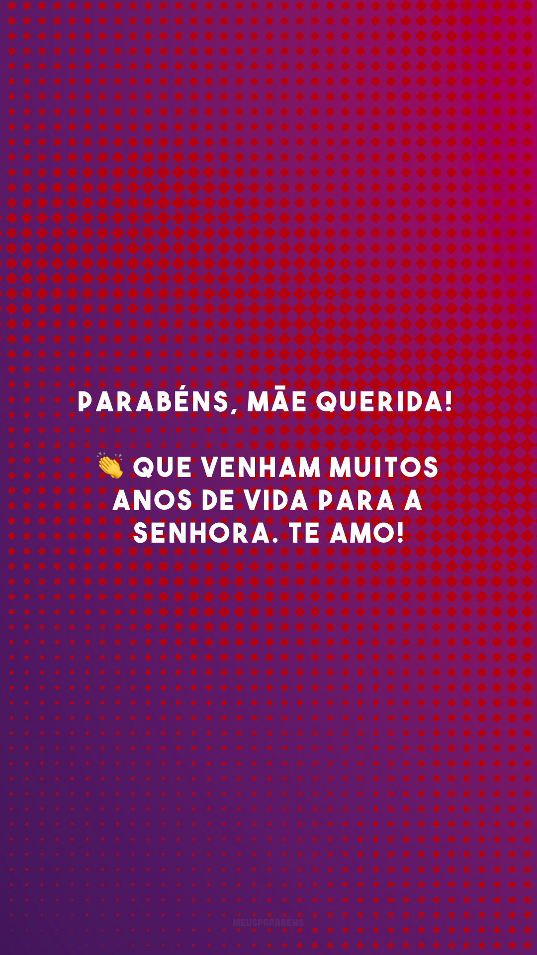 Parabéns, mãe querida! 👏 Que venham muitos anos de vida para a senhora. Te amo!