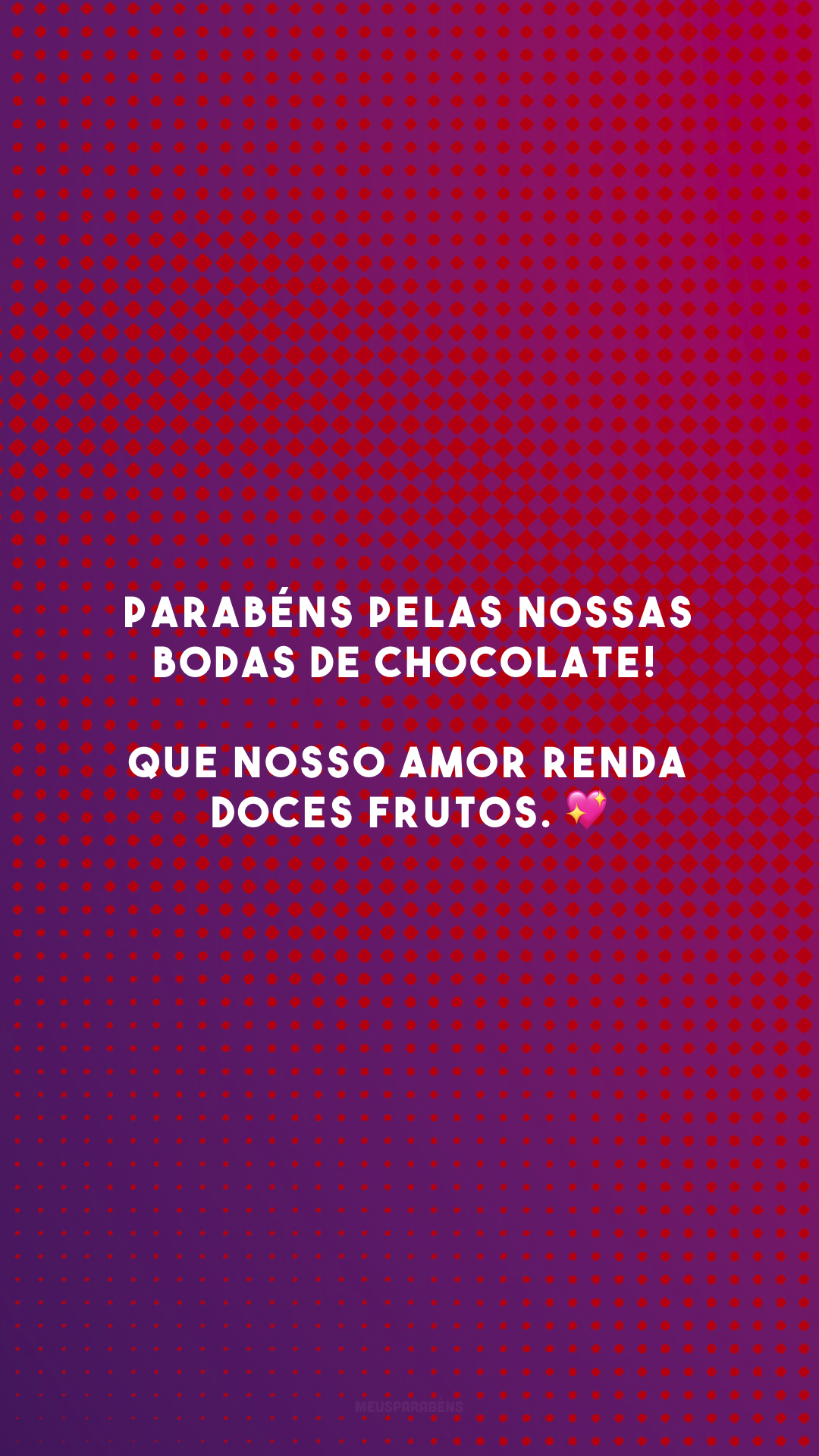 Parabéns pelas nossas bodas de chocolate! Que nosso amor renda doces frutos. 💖