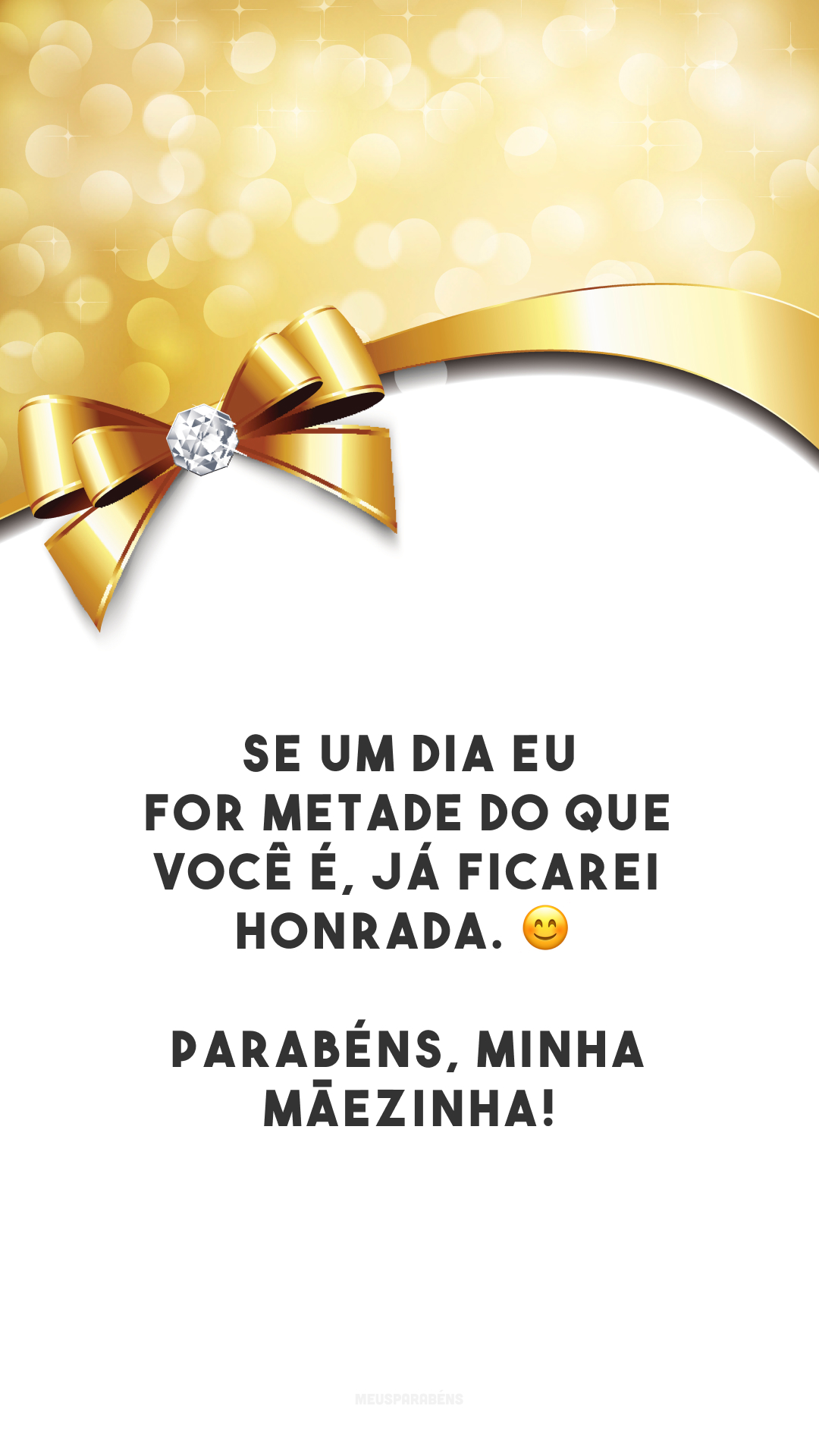 Se um dia eu for metade do que você é, já ficarei honrada. 😊 Parabéns, minha mãezinha!