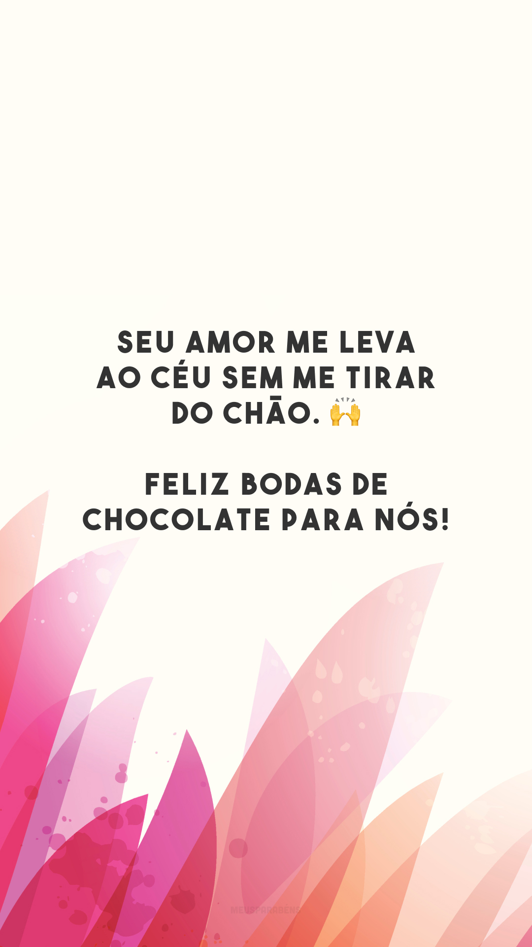 Seu amor me leva ao céu sem me tirar do chão. 🙌 Feliz bodas de chocolate para nós!