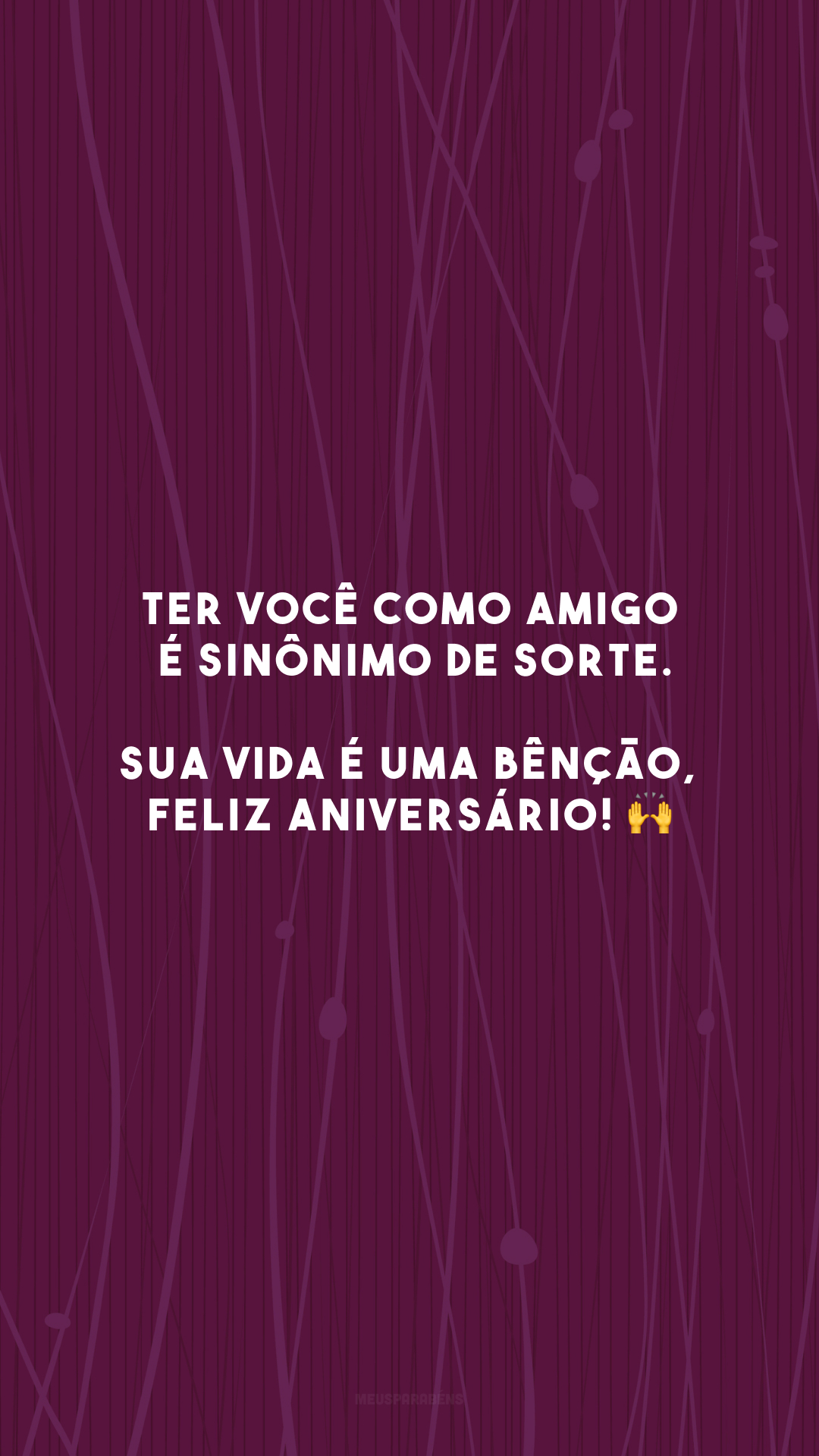 Ter você como amigo é sinônimo de sorte. Sua vida é uma bênção, feliz aniversário! 🙌