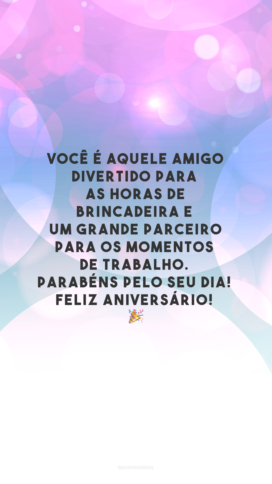 Você é aquele amigo divertido para as horas de brincadeira e um grande parceiro para os momentos de trabalho. Parabéns pelo seu dia! Feliz aniversário!🤪🎉