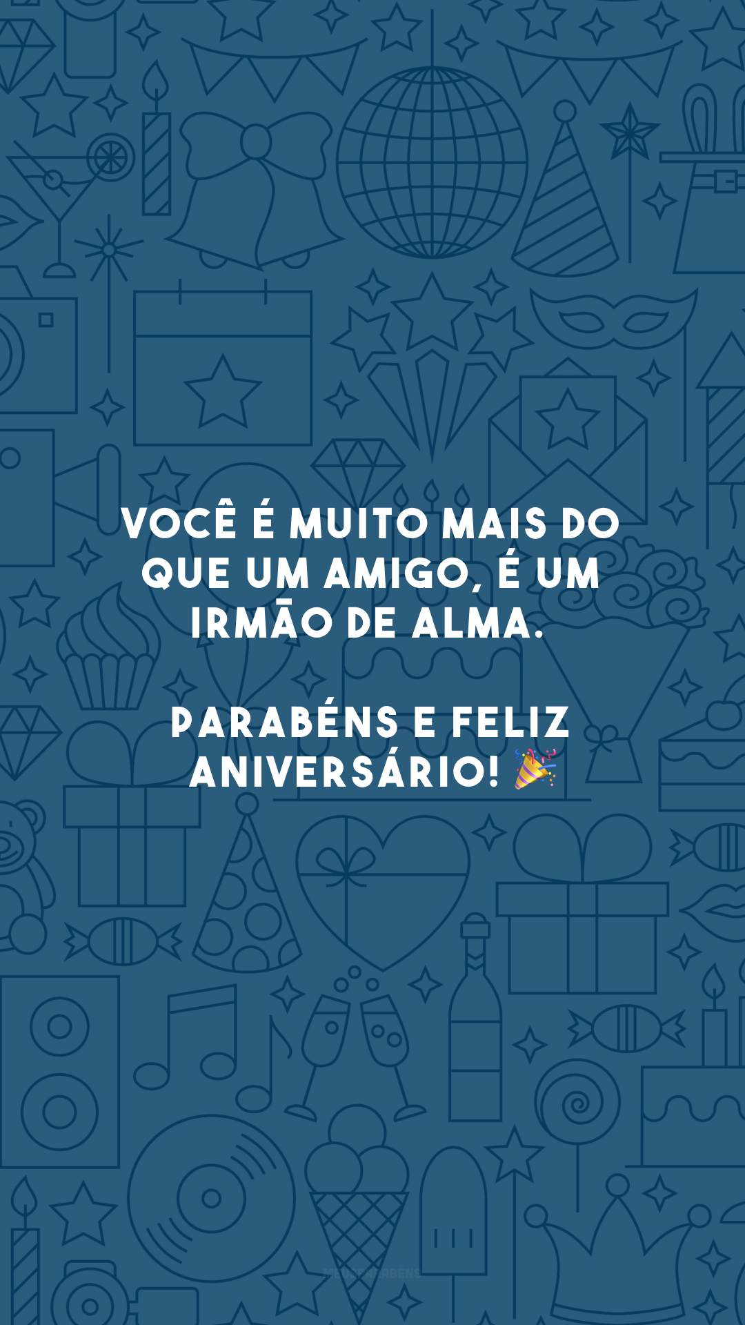 Você é muito mais do que um amigo, é um irmão de alma. Parabéns e feliz aniversário! 🎉