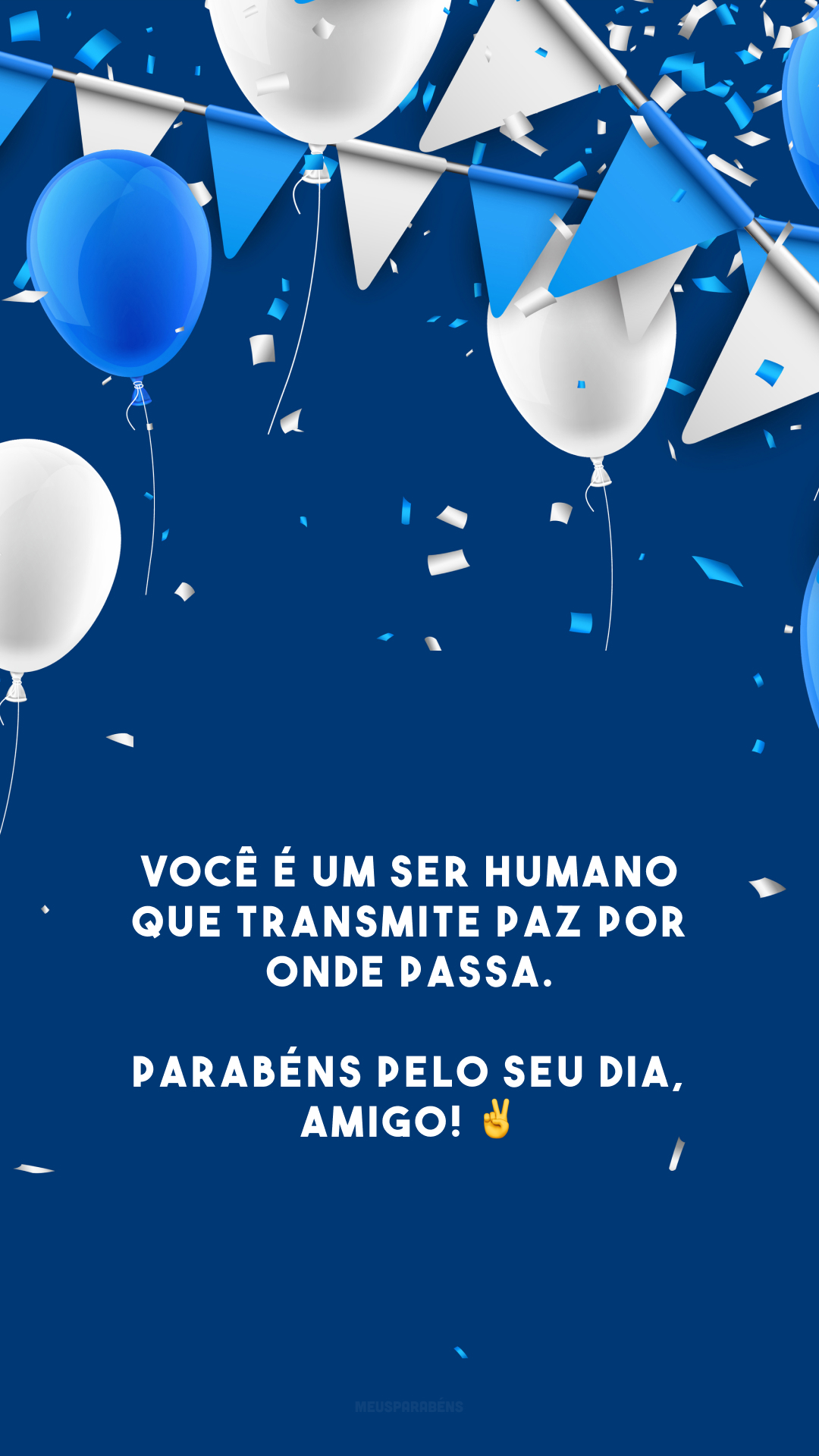 Você é um ser humano que transmite paz por onde passa. Parabéns pelo seu dia, amigo! ✌️