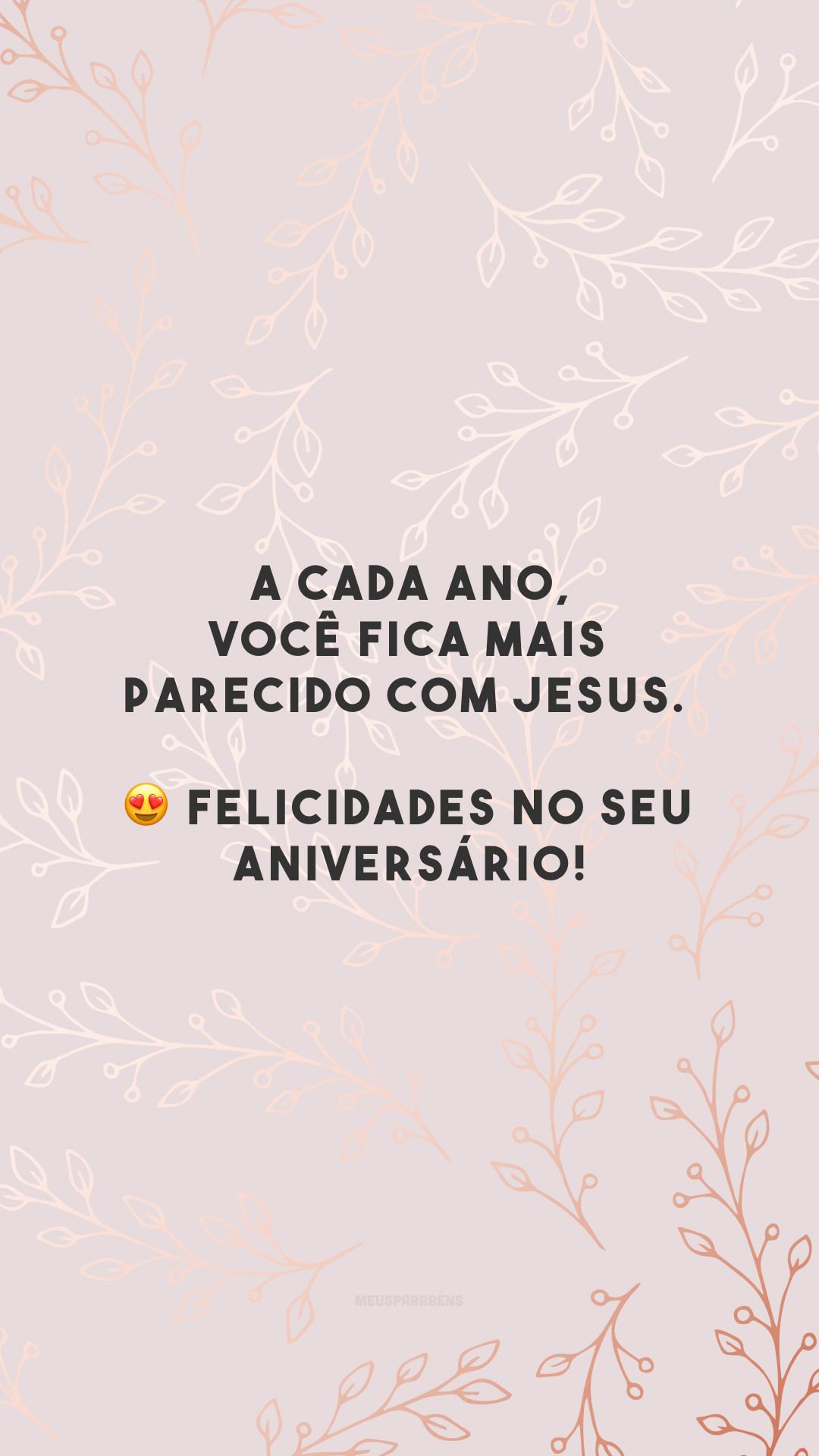 A cada ano, você fica mais parecido com Jesus. 😍 Felicidades no seu aniversário!