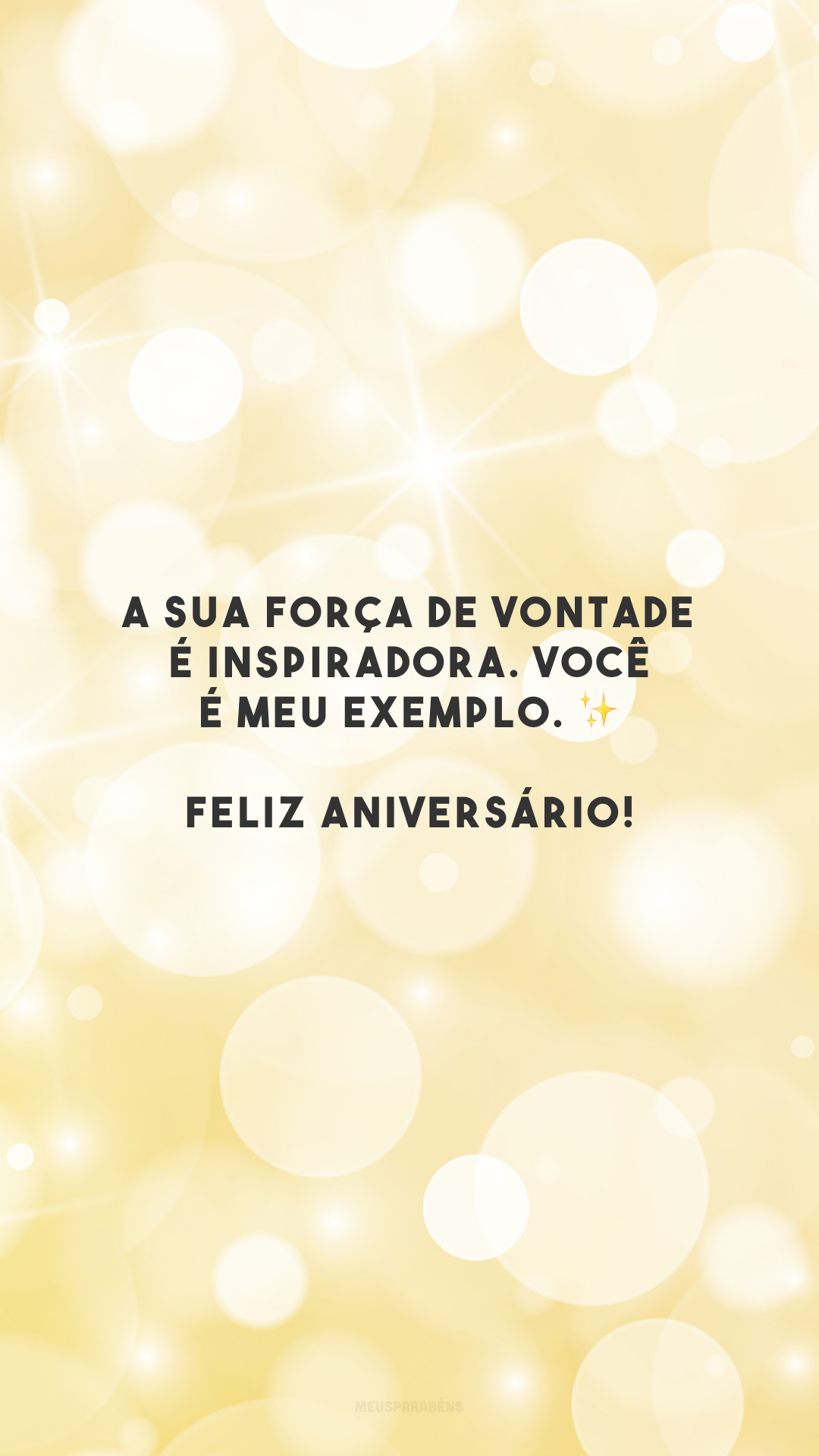 A sua força de vontade é inspiradora. Você é meu exemplo. ✨ Feliz aniversário!