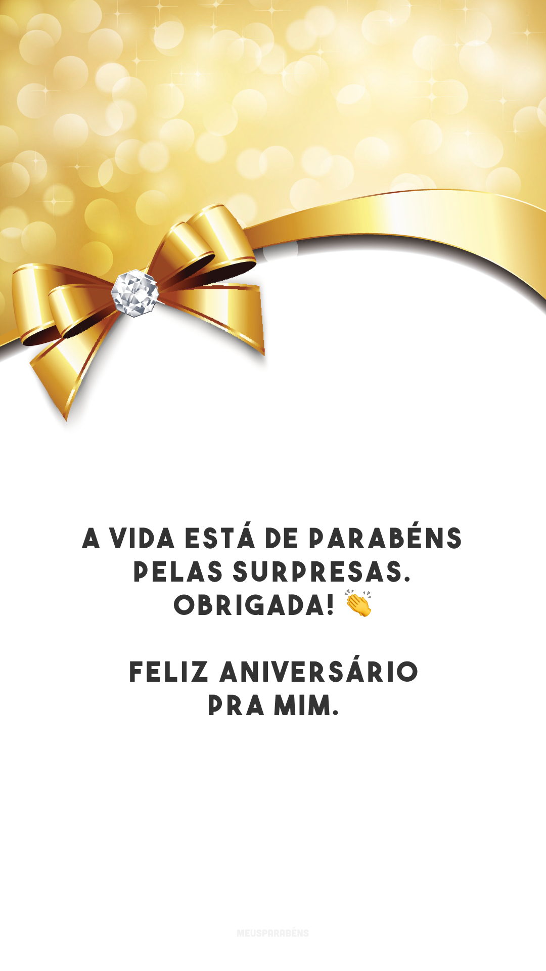 A vida está de parabéns pelas surpresas. Obrigada! 👏 Feliz aniversário pra mim.