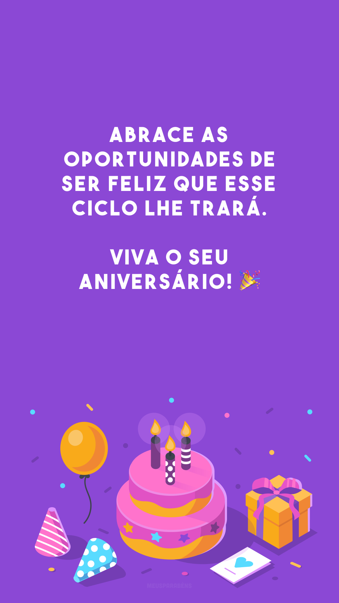 Abrace as oportunidades de ser feliz que esse ciclo lhe trará. Viva o seu aniversário! 🎉