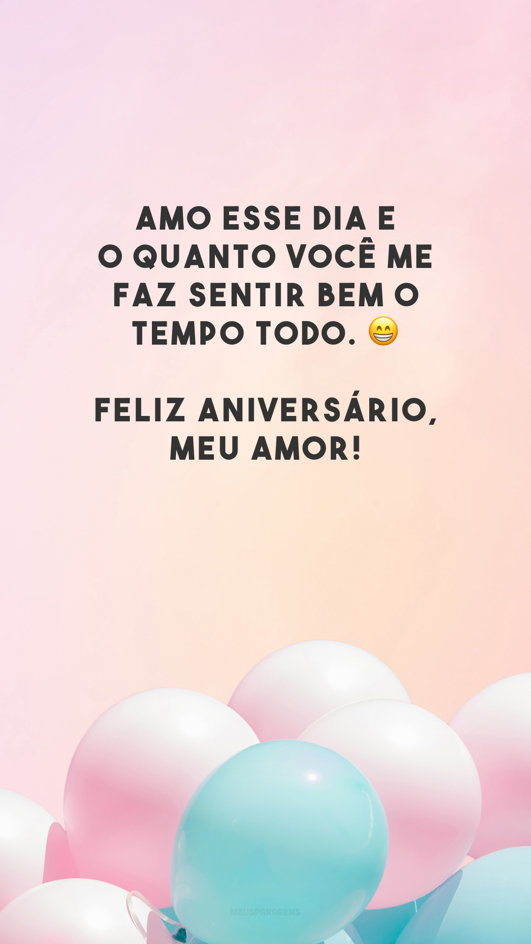 Amo esse dia e o quanto você me faz sentir bem o tempo todo. 😁 Feliz aniversário, meu amor!