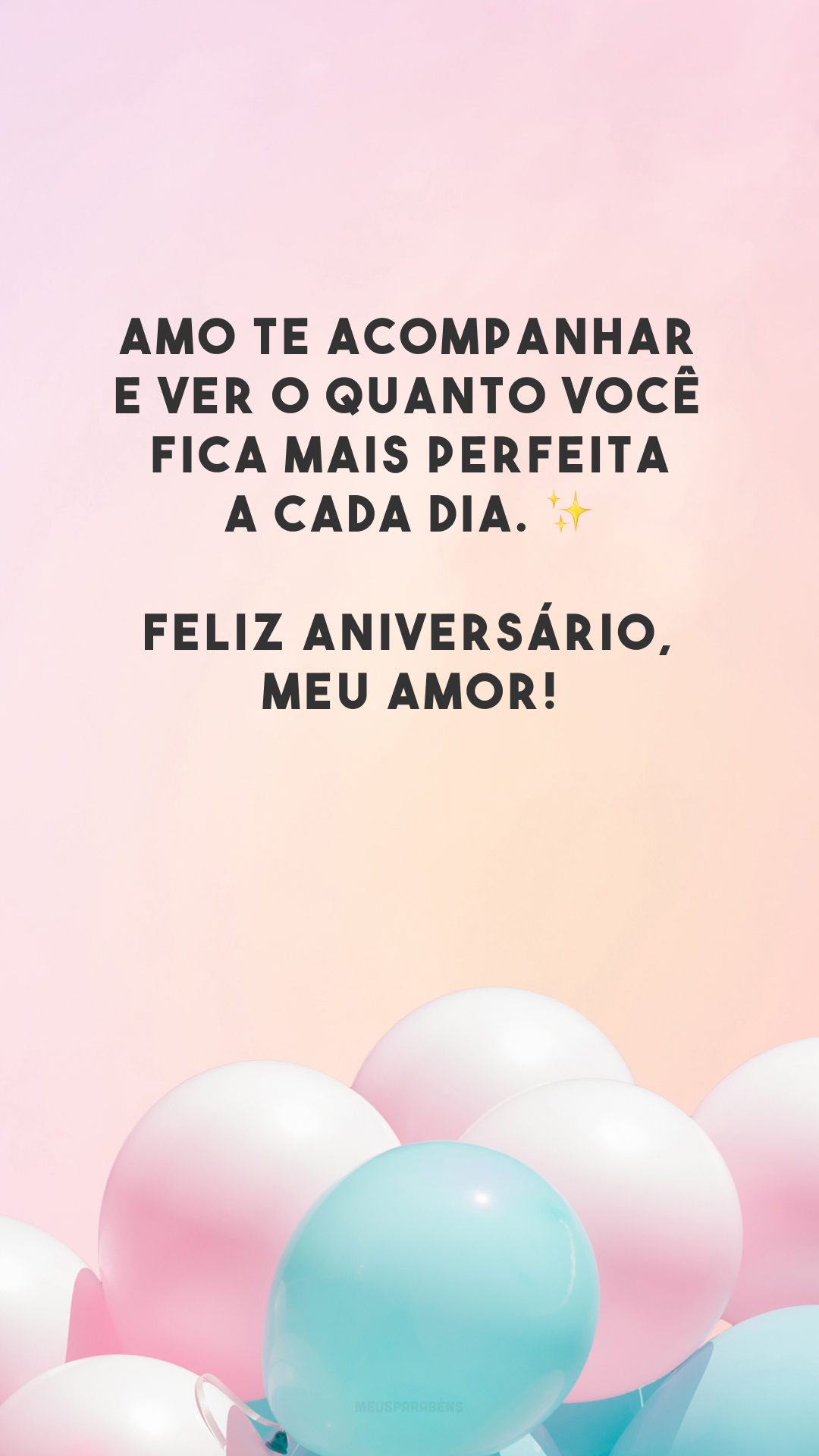 Amo te acompanhar e ver o quanto você fica mais perfeita a cada dia. ✨ Feliz aniversário, meu amor!