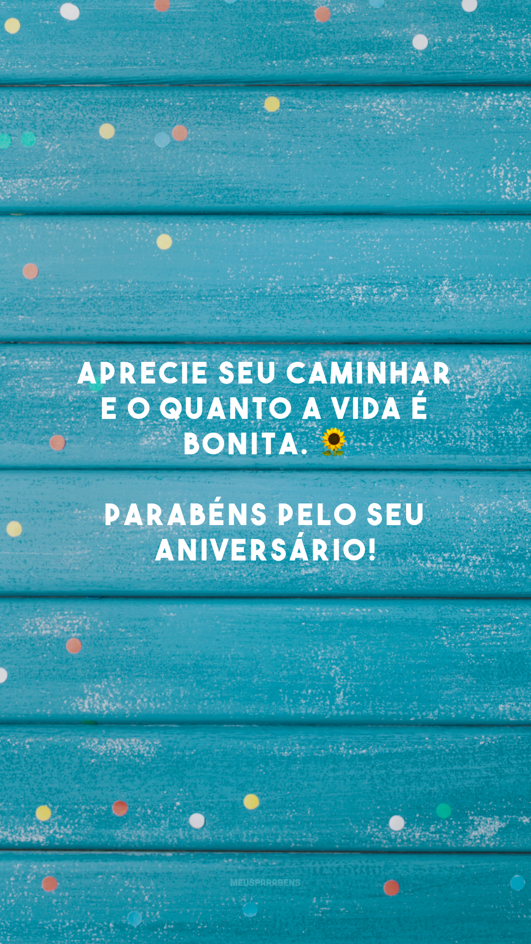 Aprecie seu caminhar e o quanto a vida é bonita. 🌻 Parabéns pelo seu aniversário!