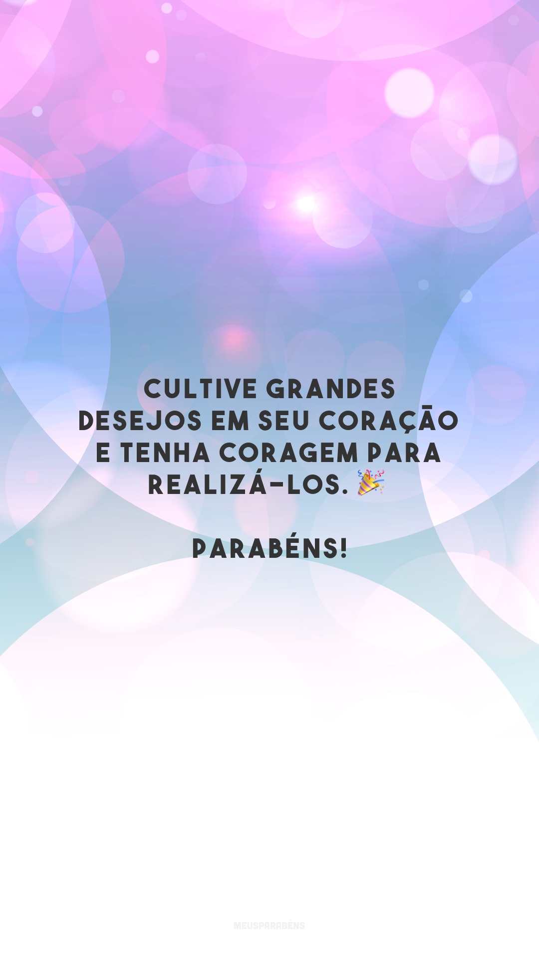 Cultive grandes desejos em seu coração e tenha coragem para realizá-los. 🎉 Parabéns!