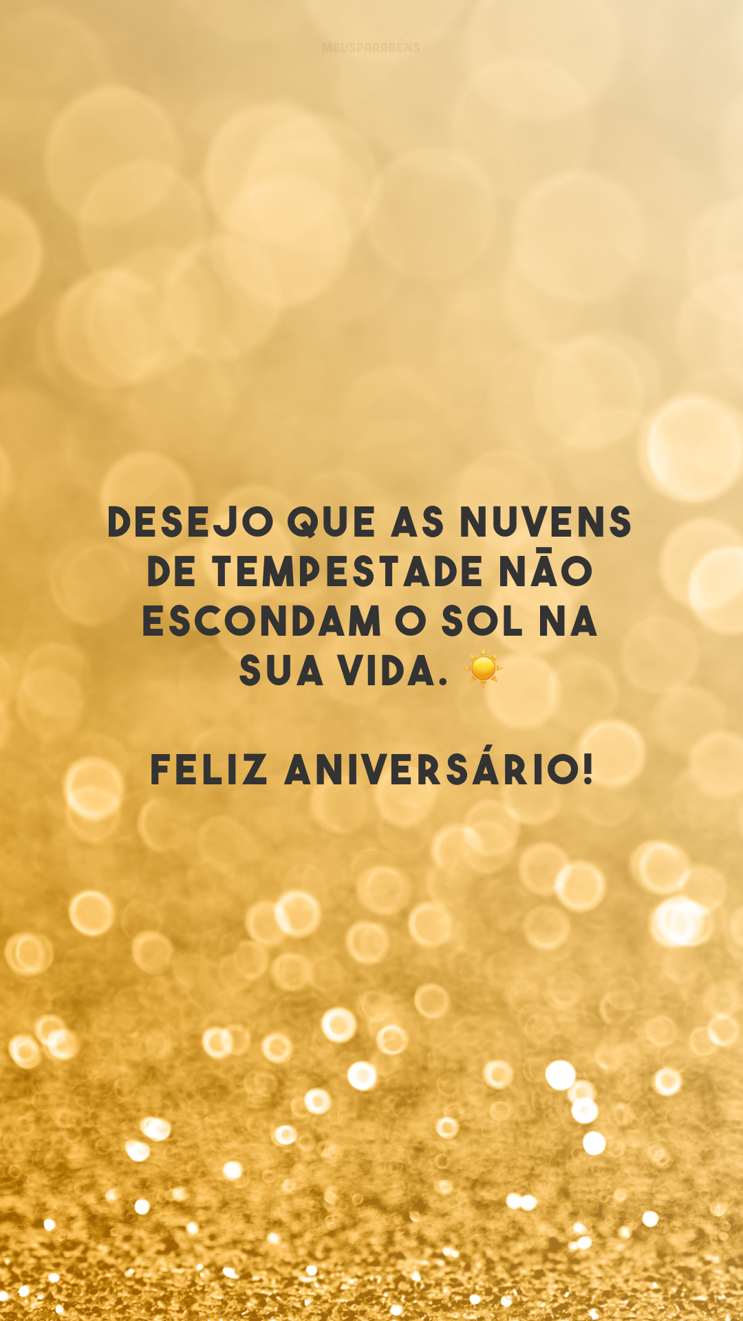 Desejo que as nuvens de tempestade não escondam o sol na sua vida. ☀ Feliz aniversário!