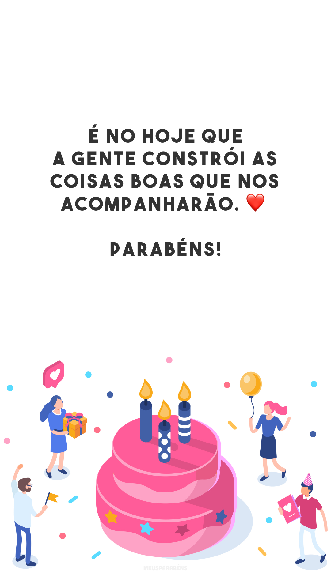 É no hoje que a gente constrói as coisas boas que nos acompanharão. ❤️ Parabéns!