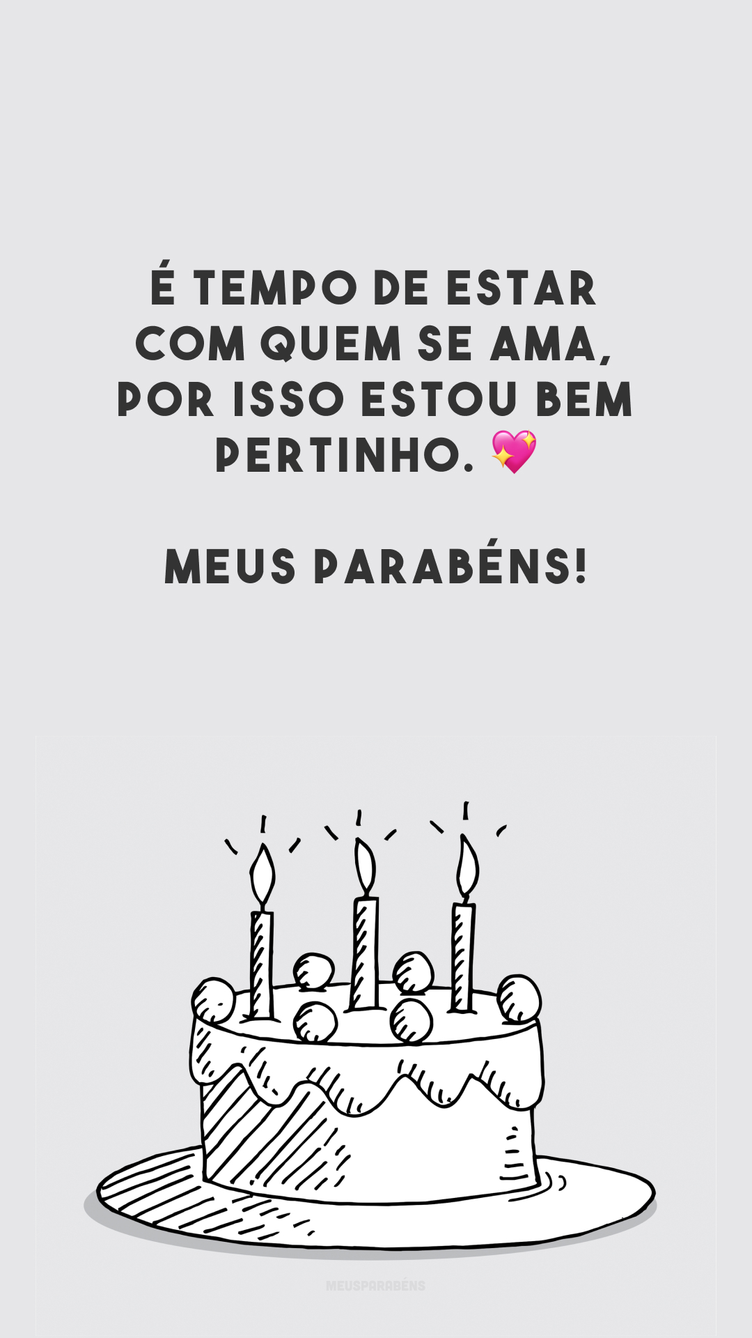 É tempo de estar com quem se ama, por isso estou bem pertinho. 💖 Meus parabéns!