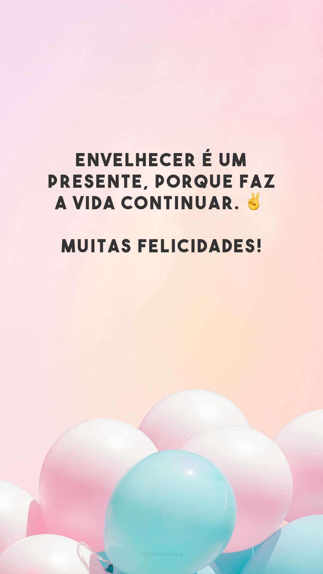 Envelhecer é um presente, porque faz a vida continuar. ✌️ Muitas felicidades!