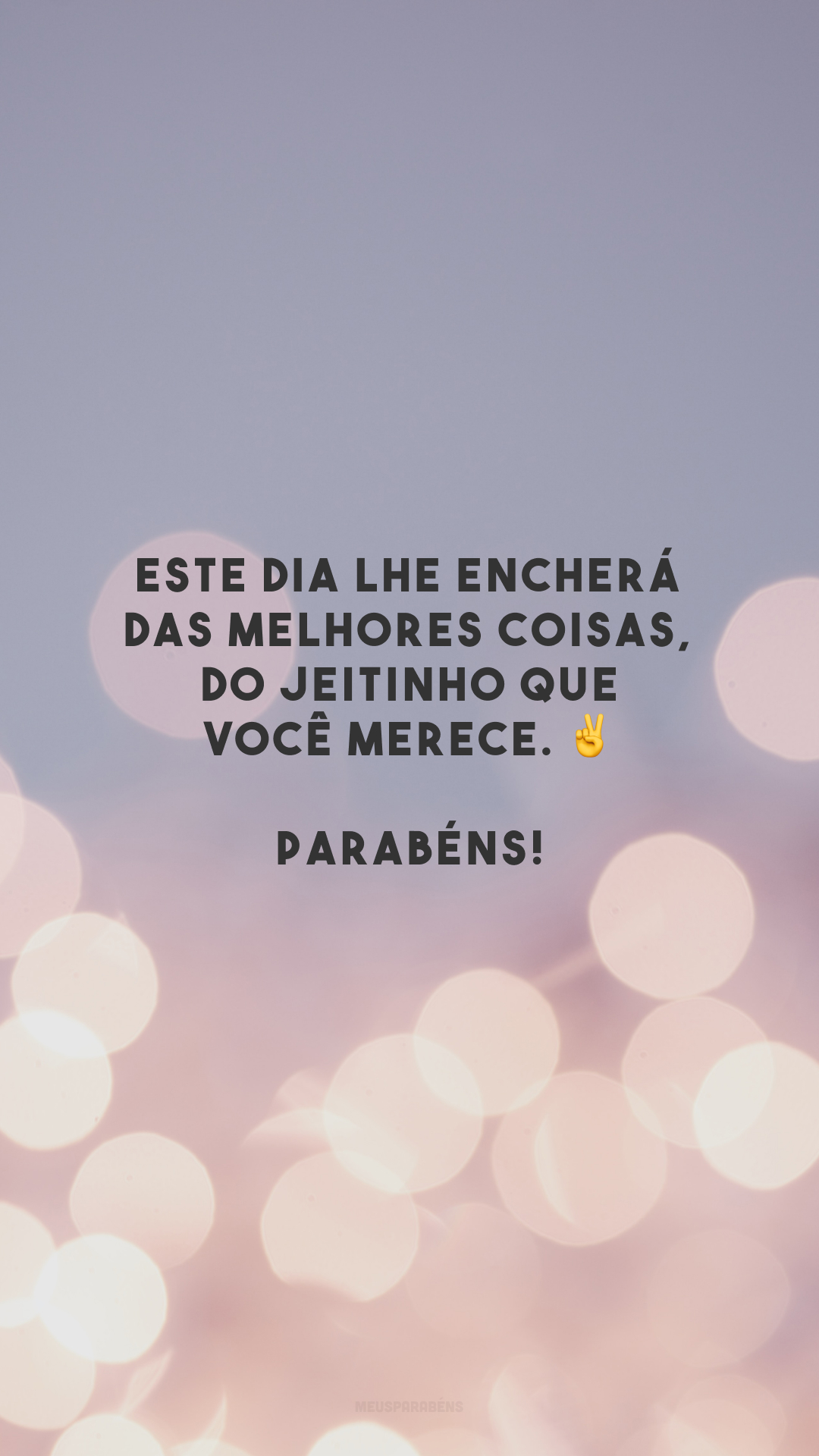 Este dia lhe encherá das melhores coisas, do jeitinho que você merece. ✌️ Parabéns!